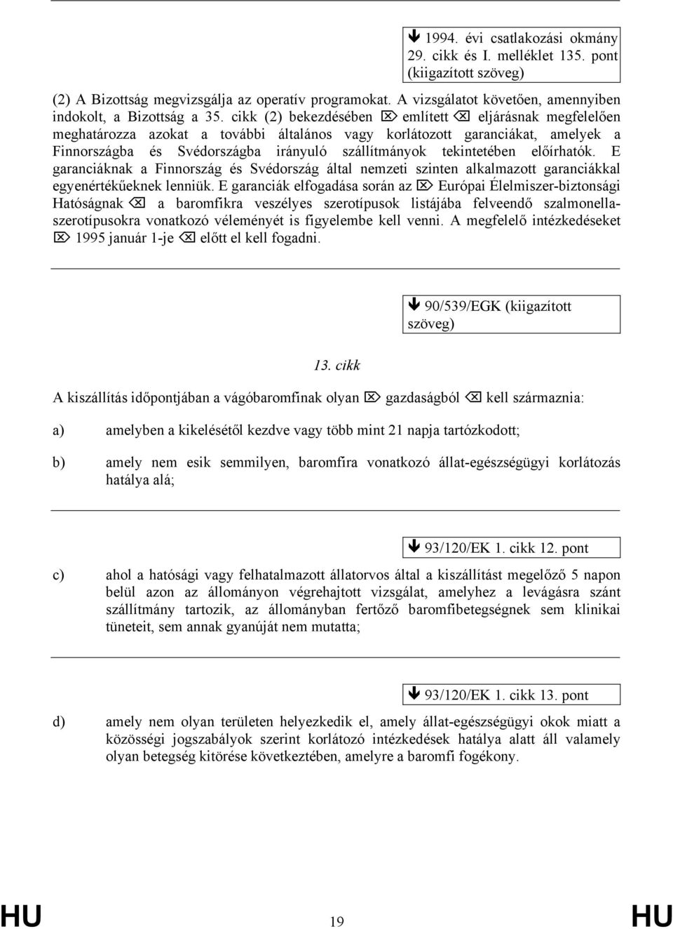 cikk (2) bekezdésében említett eljárásnak megfelelően meghatározza azokat a további általános vagy korlátozott garanciákat, amelyek a Finnországba és Svédországba irányuló szállítmányok tekintetében