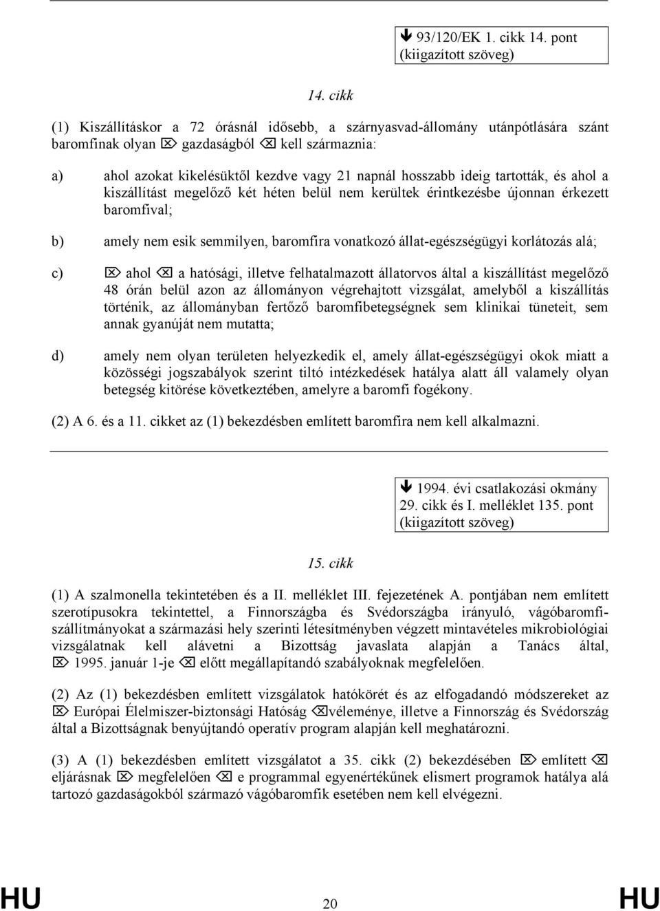 tartották, és ahol a kiszállítást megelőző két héten belül nem kerültek érintkezésbe újonnan érkezett baromfival; b) amely nem esik semmilyen, baromfira vonatkozó állat-egészségügyi korlátozás alá;