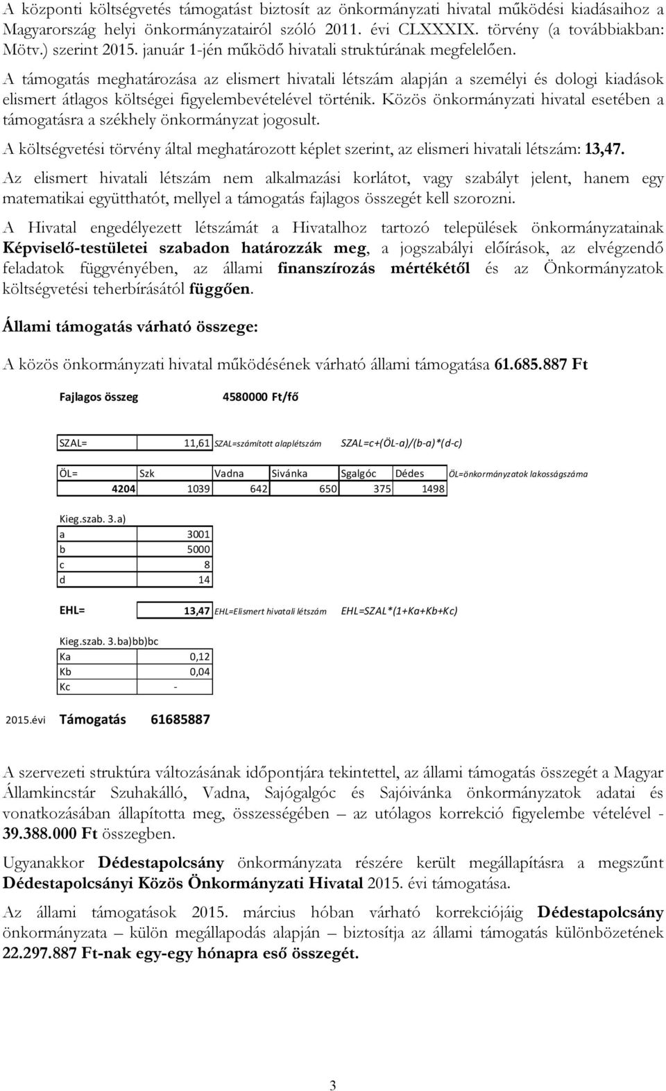 A támogatás meghatározása az elismert hivatali létszám alapján a személyi és dologi kiadások elismert átlagos költségei figyelembevételével történik.