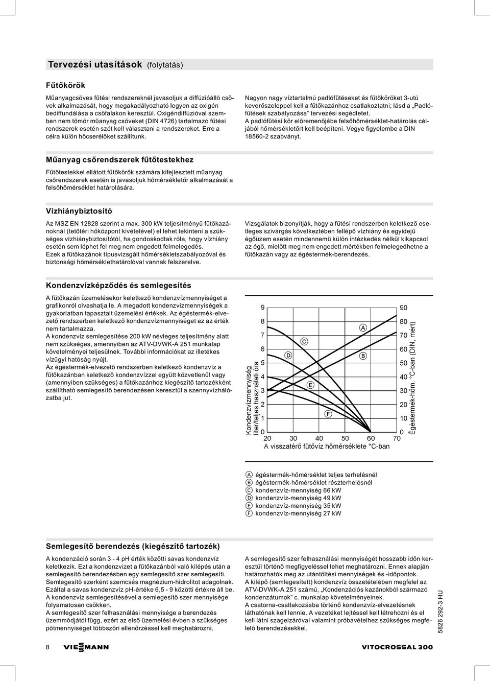 Nagyon nagy víztartalmú padlófűtéseket és fűtőköröket 3-utú keverőszeleppel kell a fűtőkazánhoz csatlakoztatni; lásd a Padlófűtések szabályozása tervezési segédletet.