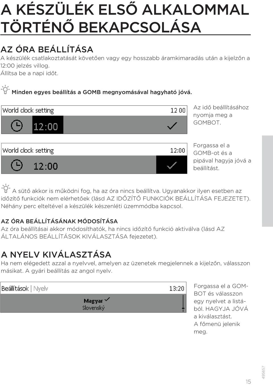 A sütő akkor is működni fog, ha az óra nincs beállítva. Ugyanakkor ilyen esetben az időzítő funkciók nem elérhetőek (lásd AZ IDŐZÍTŐ FUNKCIÓK BEÁLLÍTÁSA FEJEZETET).