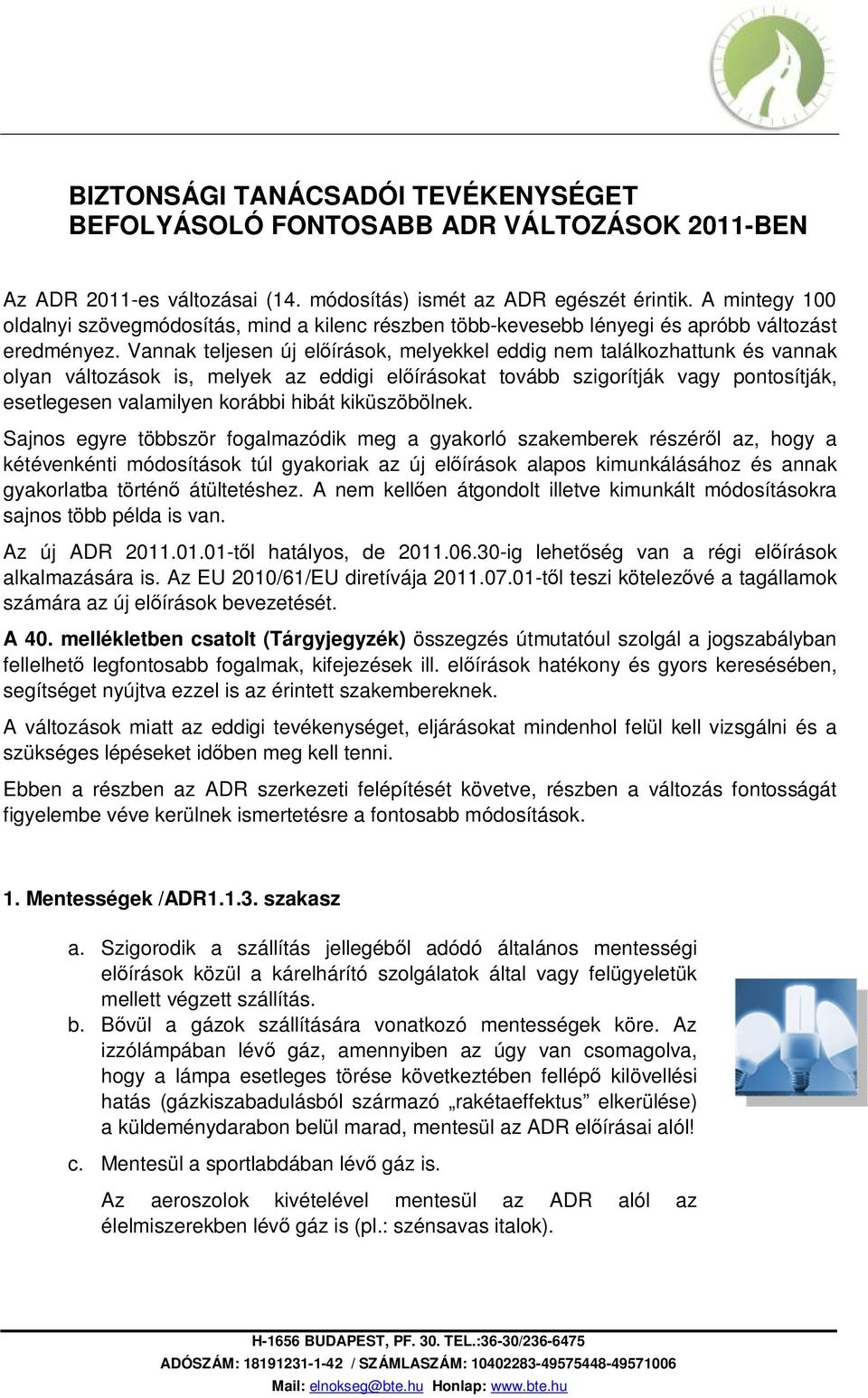 Vannak teljesen új előírások, melyekkel eddig nem találkozhattunk és vannak olyan változások is, melyek az eddigi előírásokat tovább szigorítják vagy pontosítják, esetlegesen valamilyen korábbi hibát