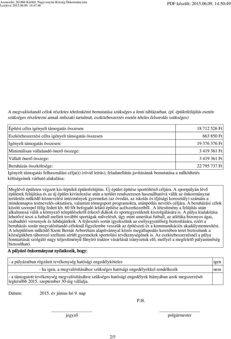 támogatás összesen Igényelt támogatás összesen: Minimálisan vállalandó önerő összege: Vállalt önerő összege: Beruházás összköltsége: Igényelt támogatás felhasználási célja(i) (rövid leírás),