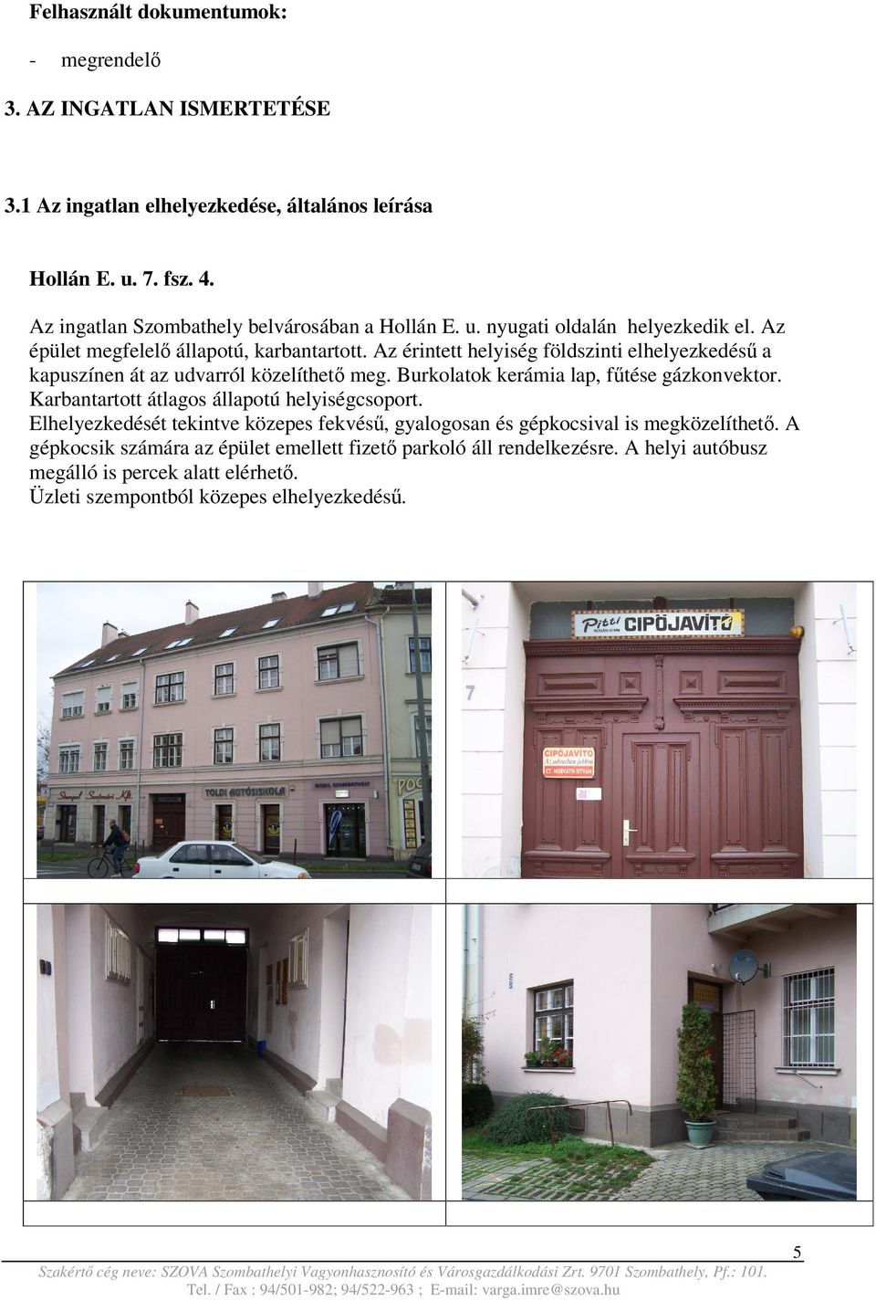 Az érintett helyiség földszinti elhelyezkedésű a kapuszínen át az udvarról közelíthető meg. Burkolatok kerámia lap, fűtése gázkonvektor.