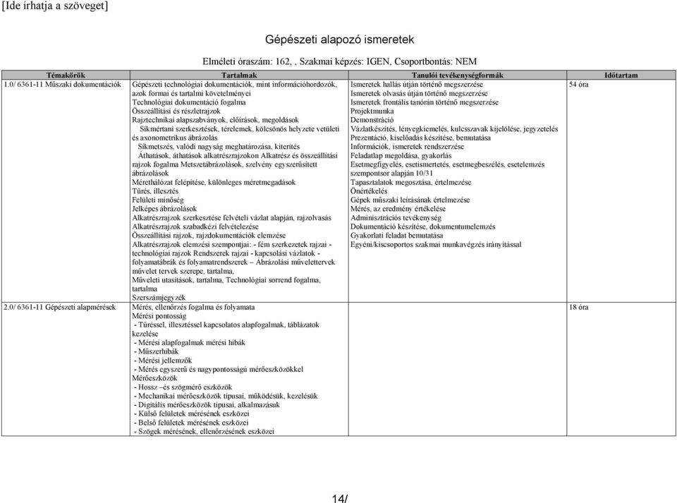 dokumentáció fogalma Összeállítási és részletrajzok Rajztechnikai alapszabványok, előírások, megoldások Síkmértani szerkesztések, térelemek, kölcsönös helyzete vetületi és axonometrikus ábrázolás