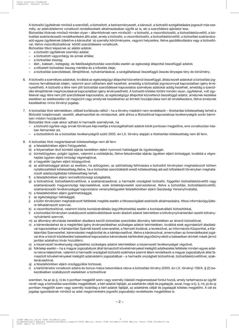 Biztosítási titoknak minõsül minden olyan államtitoknak nem minõsülõ a biztosító, a viszontbiztosító, a biztosításközvetítõ, a biztosítási szaktanácsadó rendelkezésére álló adat, amely a biztosító, a