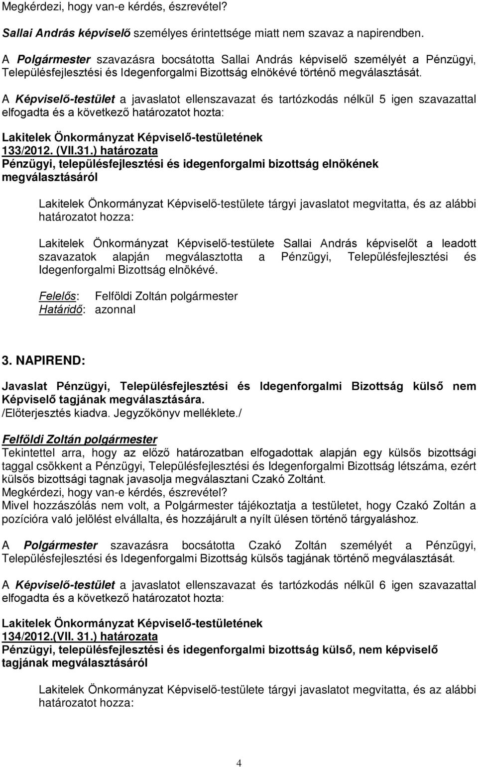 A Képviselő-testület a javaslatot ellenszavazat és tartózkodás nélkül 5 igen szavazattal elfogadta és a következő határozatot hozta: Lakitelek Önkormányzat Képviselő-testületének 133/2012. (VII.31.