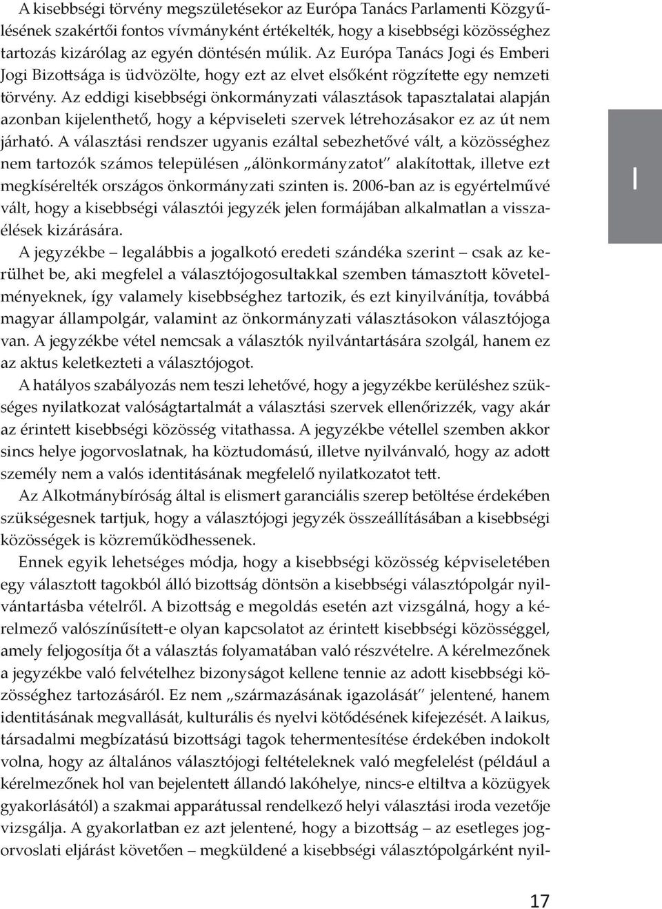 Az eddigi kisebbségi önkormányzati választások tapasztalatai alapján azonban kijelenthető, hogy a képviseleti szervek létrehozásakor ez az út nem járható.