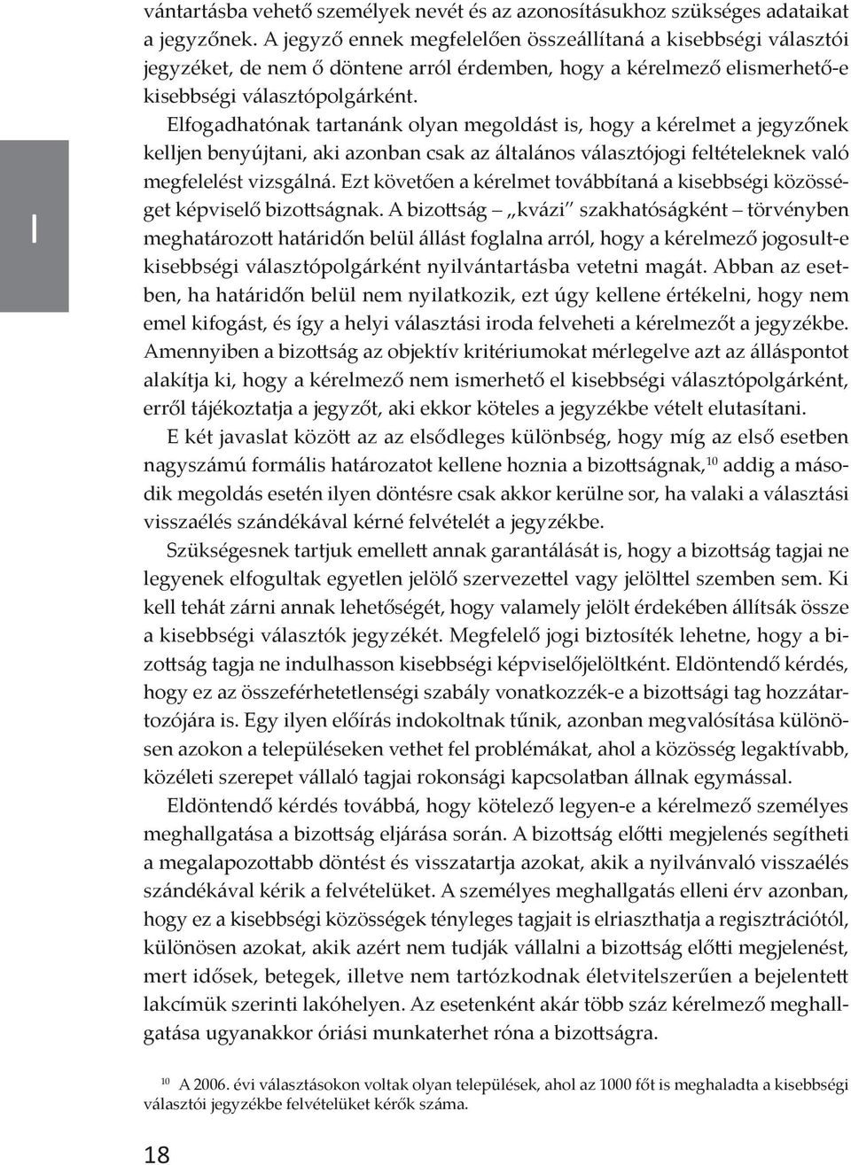 Elfogadhatónak tartanánk olyan megoldást is, hogy a kérelmet a jegyzőnek kelljen benyújtani, aki azonban csak az általános választójogi feltételeknek való megfelelést vizsgálná.