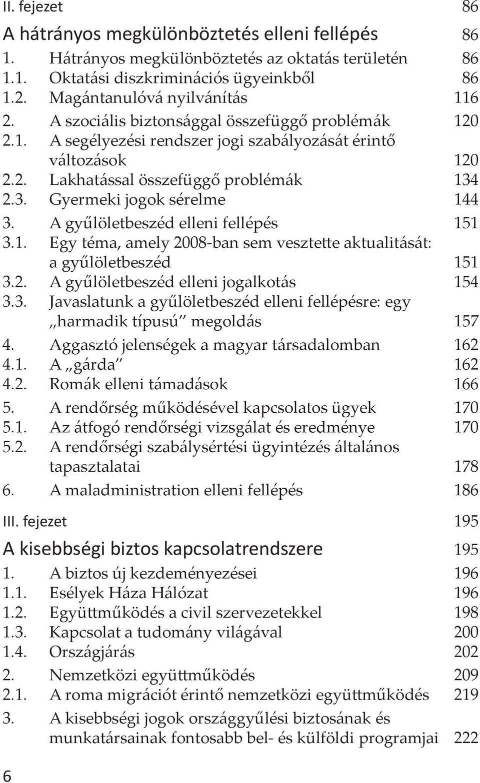 A gyűlöletbeszéd elleni fellépés 151 3.1. Egy téma, amely 2008-ban sem vesztette aktualitását: a gyűlöletbeszéd 151 3.2. A gyűlöletbeszéd elleni jogalkotás 154 3.3. Javaslatunk a gyűlöletbeszéd elleni fellépésre: egy harmadik típusú megoldás 157 4.