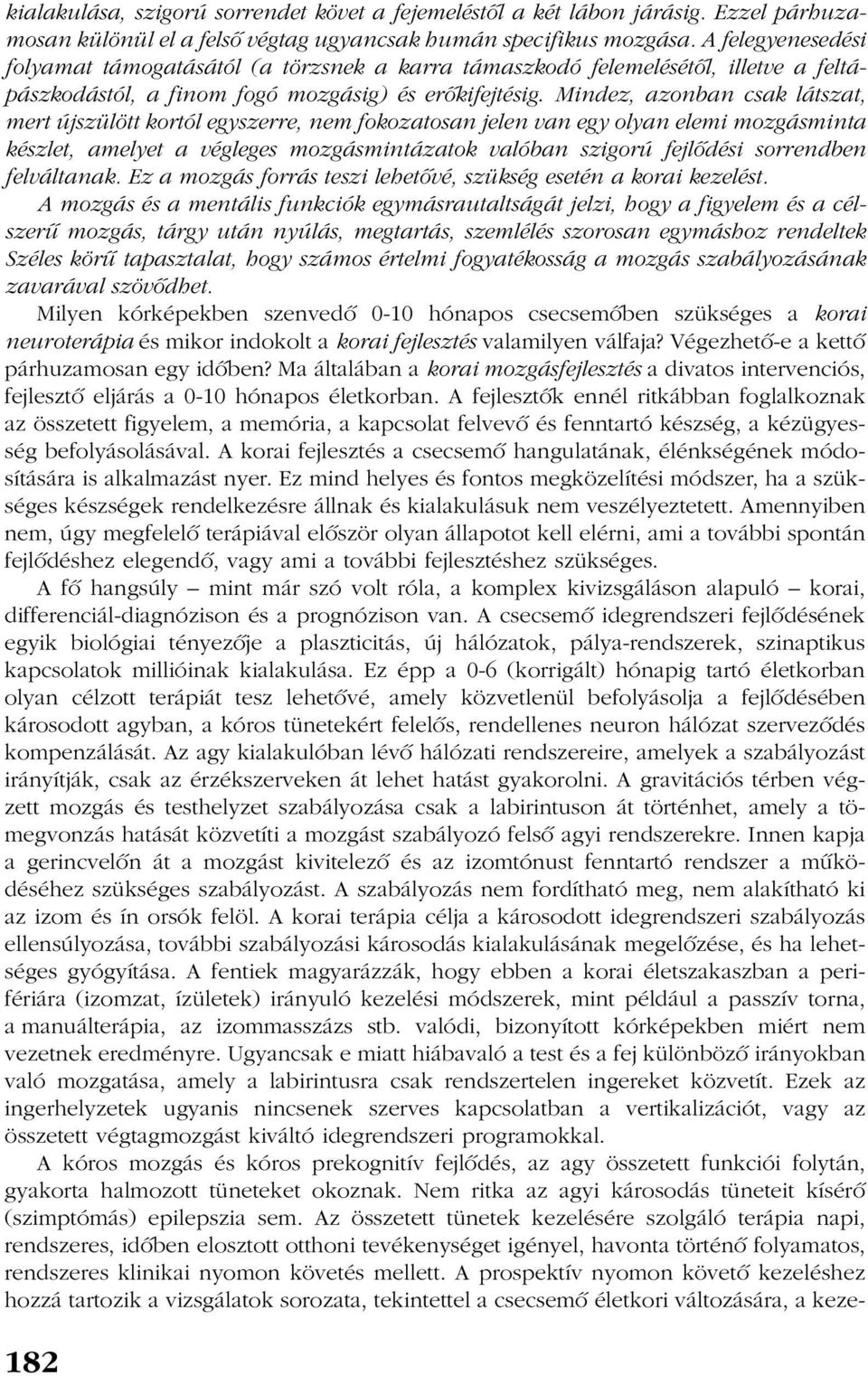 Mindez, azonban csak látszat, mert újszülött kortól egyszerre, nem fokozatosan jelen van egy olyan elemi mozgásminta készlet, amelyet a végleges mozgásmintázatok valóban szigorú fejlõdési sorrendben