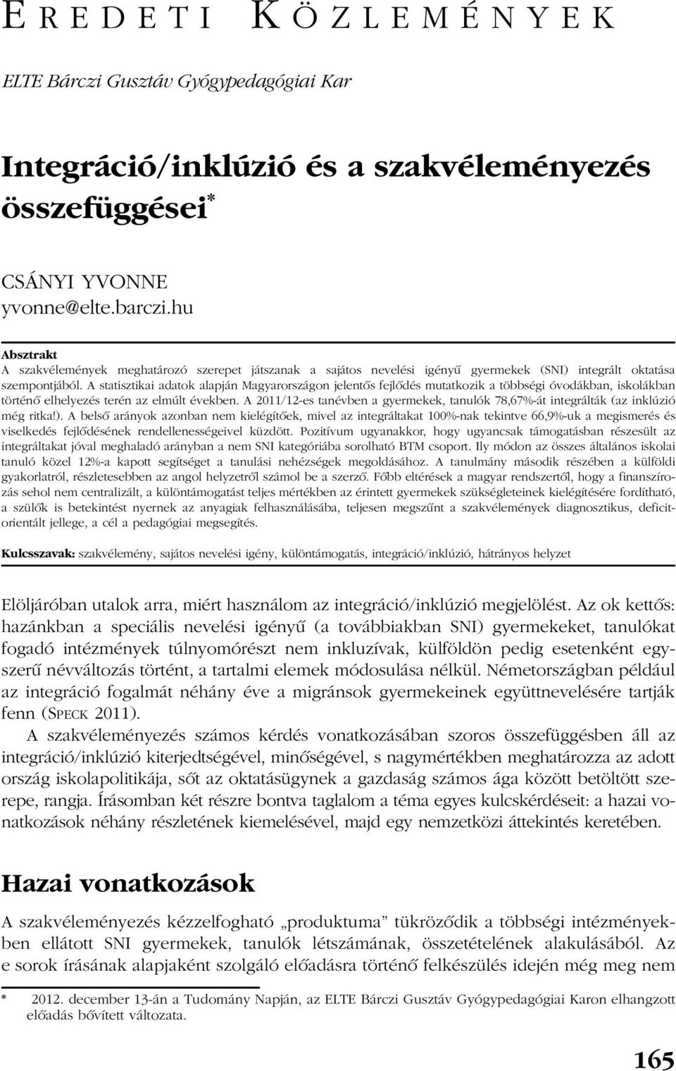 A statisztikai adatok alapján Magyarországon jelentõs fejlõdés mutatkozik a többségi óvodákban, iskolákban történõ elhelyezés terén az elmúlt években.