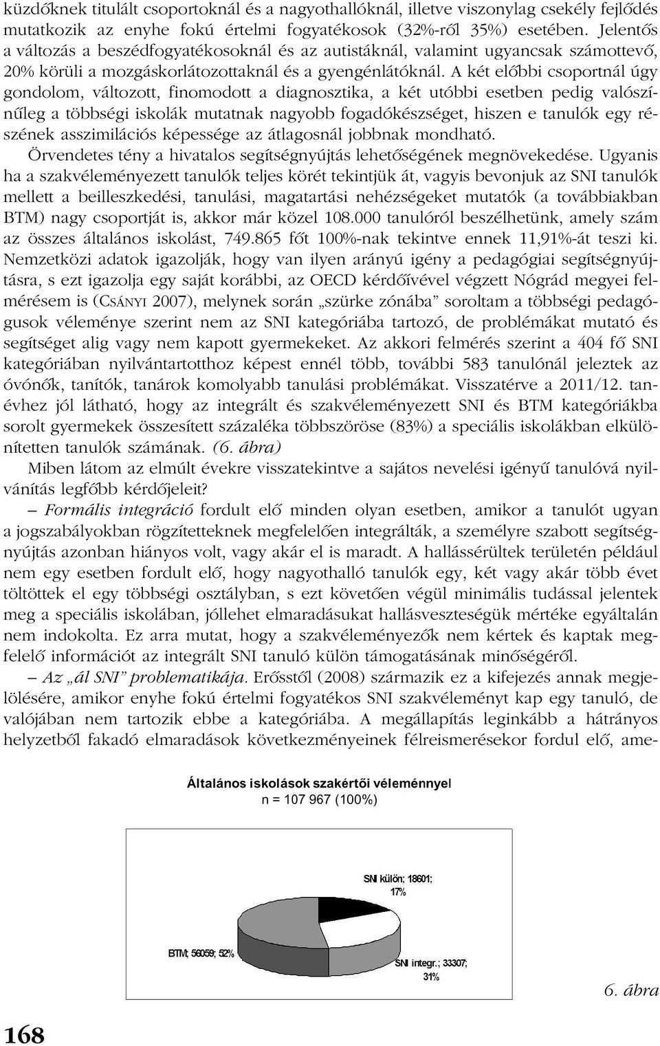 A két elõbbi csoportnál úgy gondolom, változott, finomodott a diagnosztika, a két utóbbi esetben pedig valószínûleg a többségi iskolák mutatnak nagyobb fogadókészséget, hiszen e tanulók egy részének