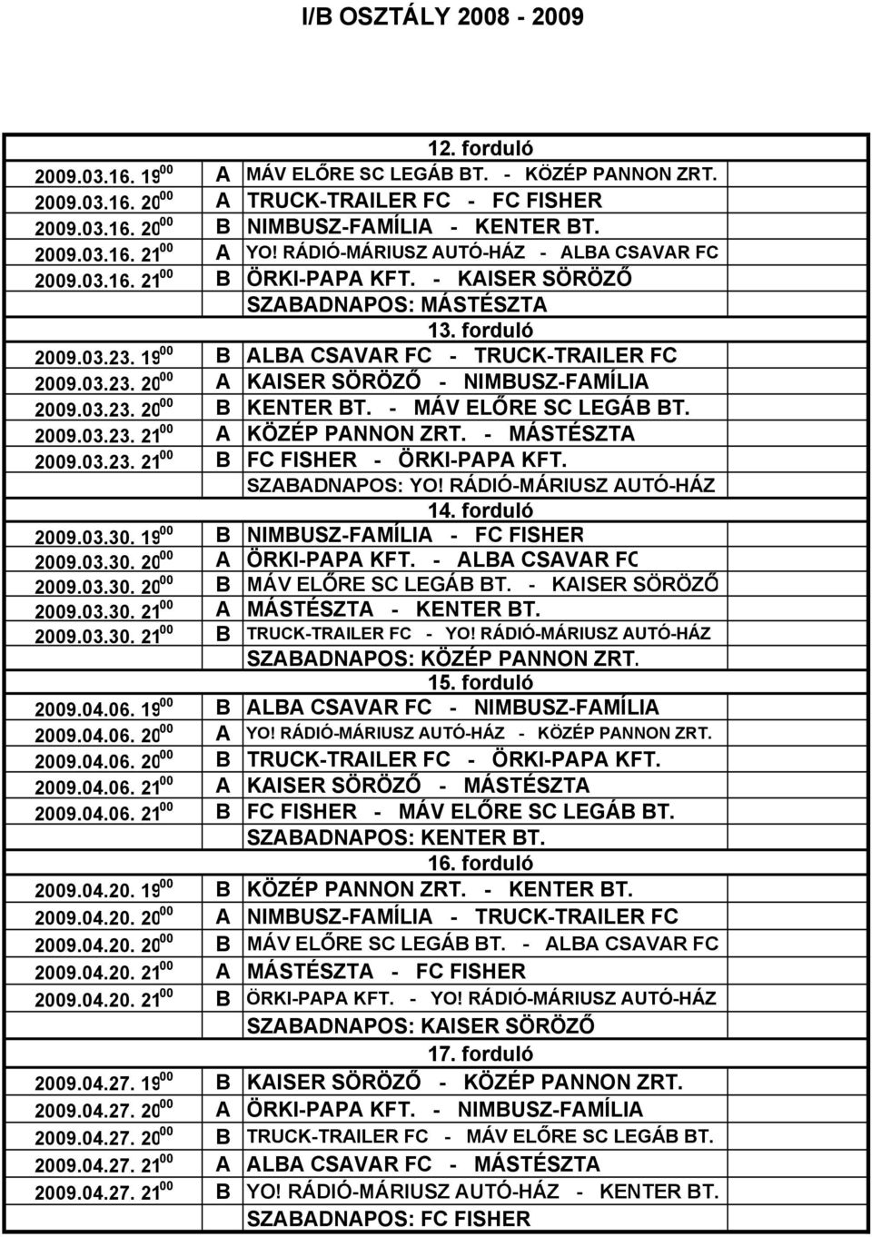 03.23. 20 B KENTER BT. - MÁV ELŐRE SC LEGÁB BT. 29.03.23. 21 A KÖZÉP PANNON ZRT. - MÁSTÉSZTA 29.03.23. 21 B FC FISHER - ÖRKI-PAPA KFT. SZABADNAPOS: YO! RÁDIÓ-MÁRIUSZ AUTÓ-HÁZ 14. forduló 29.03.30.