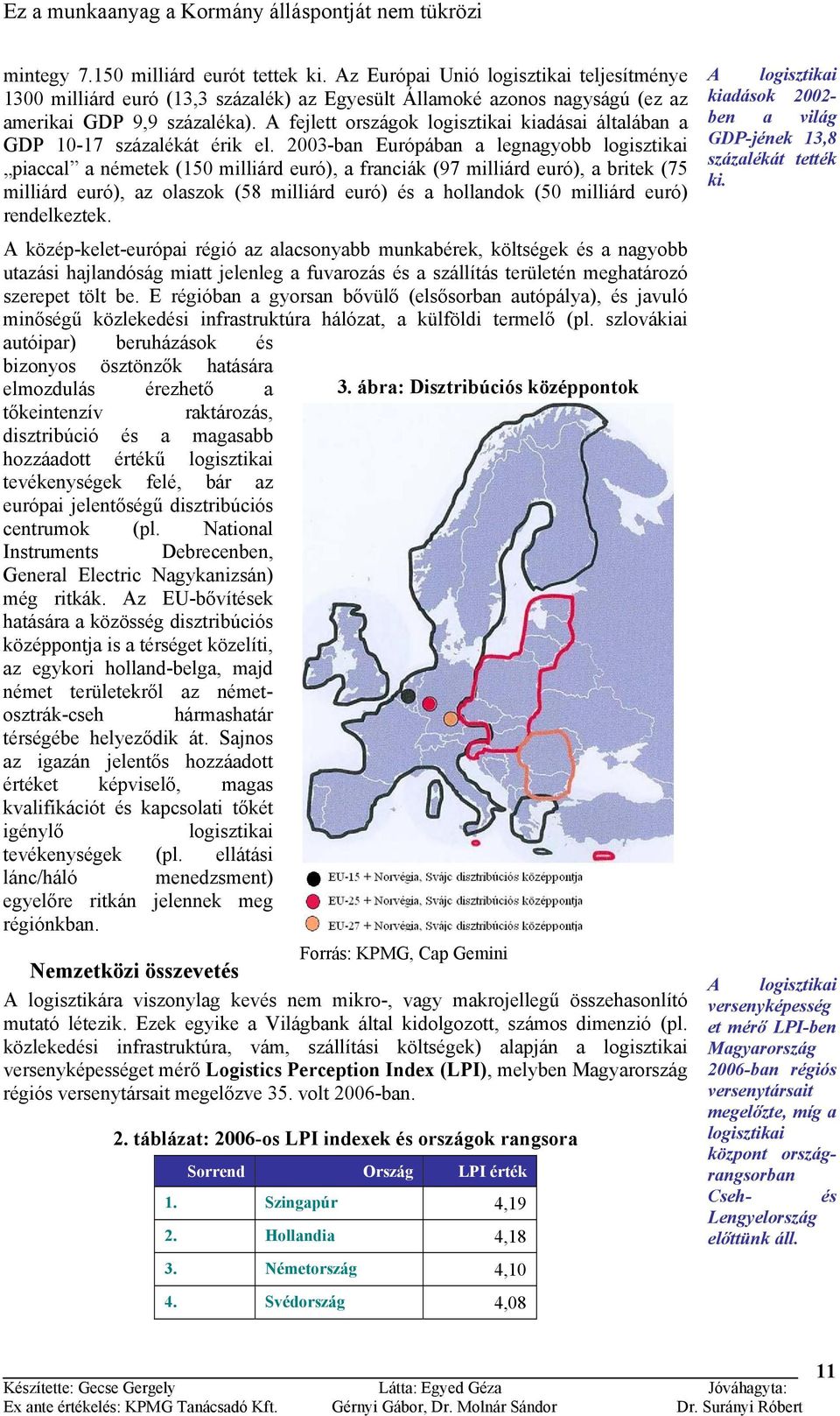 2003-ban Európában a legnagyobb logisztikai piaccal a németek (150 milliárd euró), a franciák (97 milliárd euró), a britek (75 milliárd euró), az olaszok (58 milliárd euró) és a hollandok (50