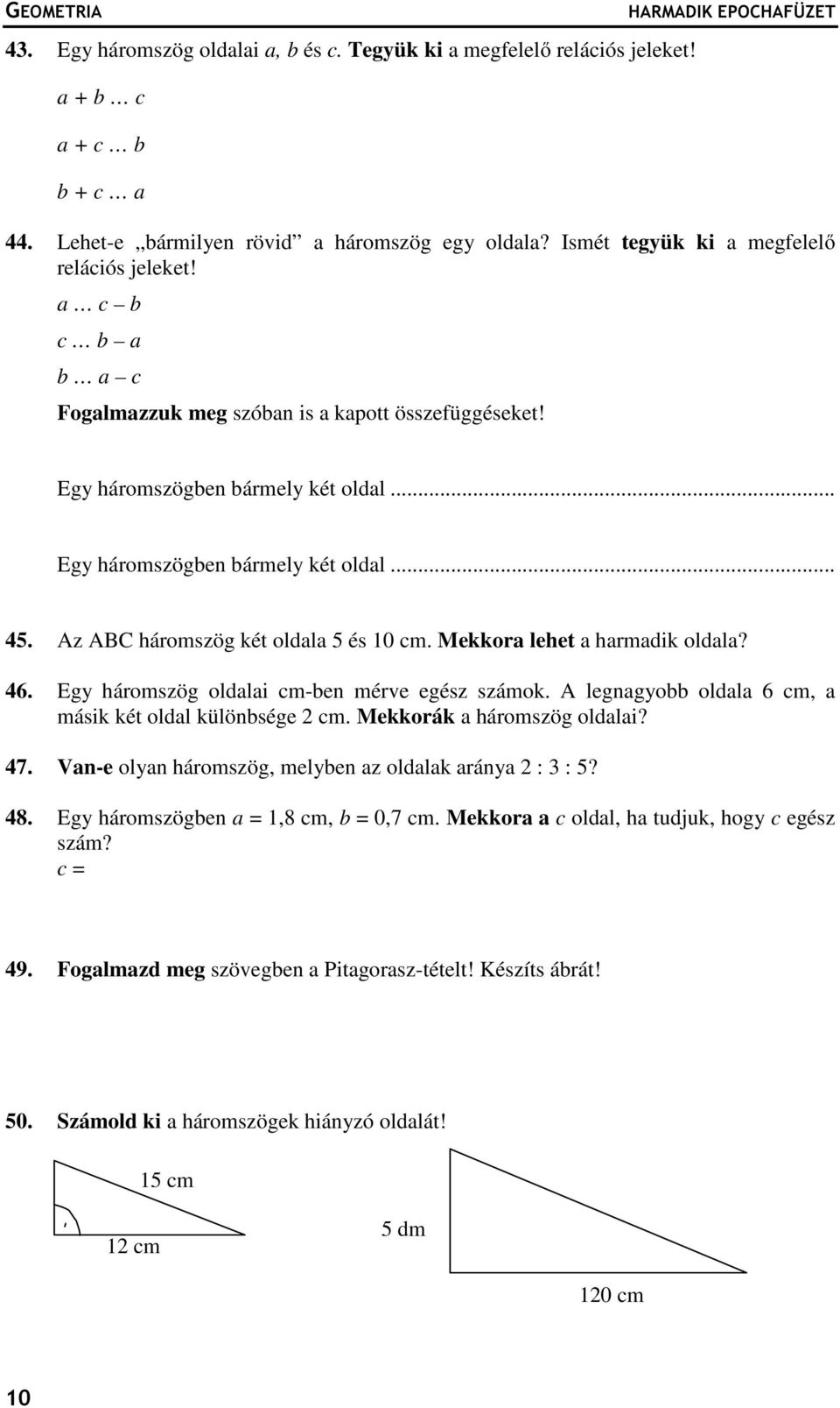 Az ABC háromszög két oldala 5 és 10 cm. Mekkora lehet a harmadik oldala? 46. Egy háromszög oldalai cm-ben mérve egész számok. A legnagyobb oldala 6 cm, a másik két oldal különbsége 2 cm.