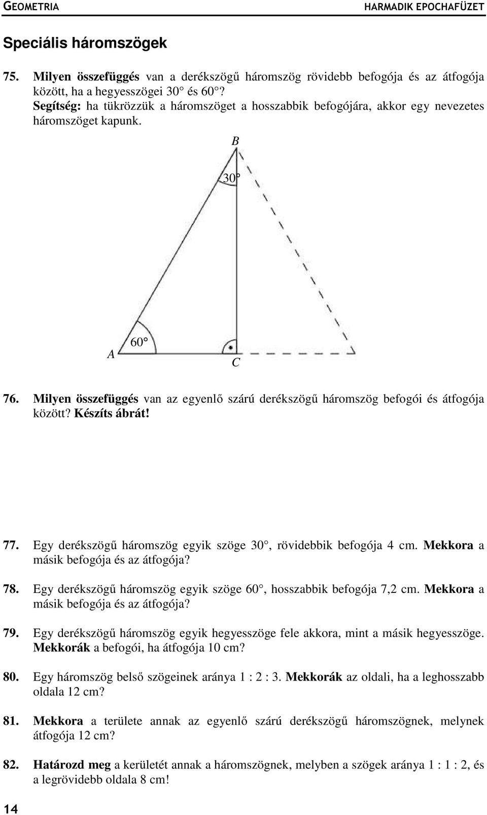 Milyen összefüggés van az egyenlő szárú derékszögű háromszög befogói és átfogója között? Készíts ábrát! 77. Egy derékszögű háromszög egyik szöge 30, rövidebbik befogója 4 cm.