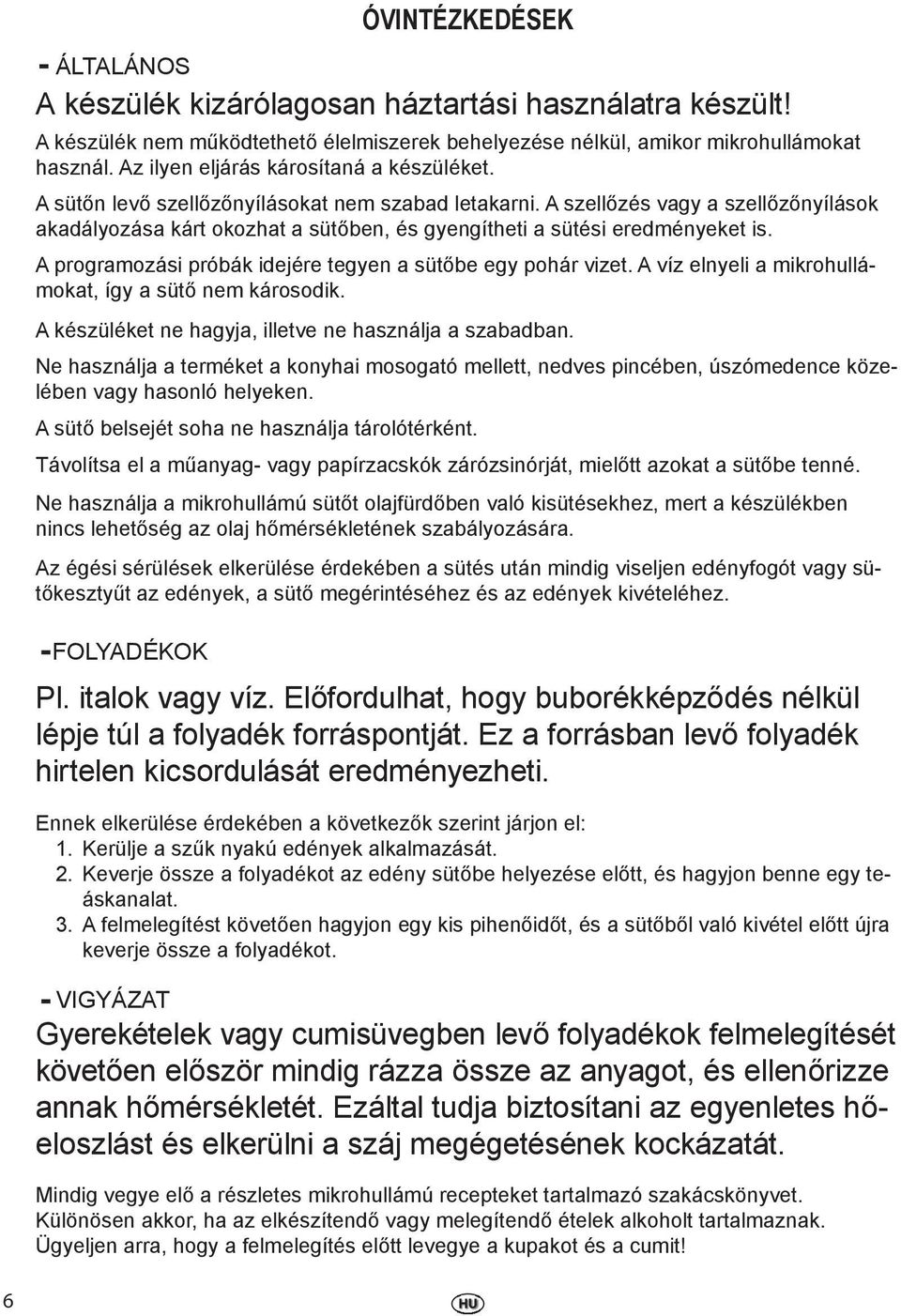 A szellőzés vagy a szellőzőnyílások akadályozása kárt okozhat a sütőben, és gyengítheti a sütési eredményeket is. A programozási próbák idejére tegyen a sütőbe egy pohár vizet.