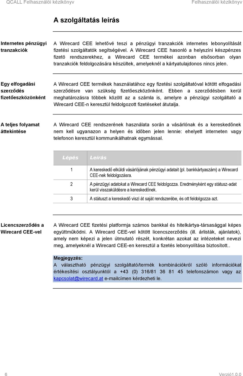 A Wirecard CEE hasonló a helyszíni készpénzes fizetö rendszerekhez, a Wirecard CEE termékei azonban elsősorban olyan tranzakciók feldolgozására készültek, amelyeknél a kártyatulajdonos nincs jelen.