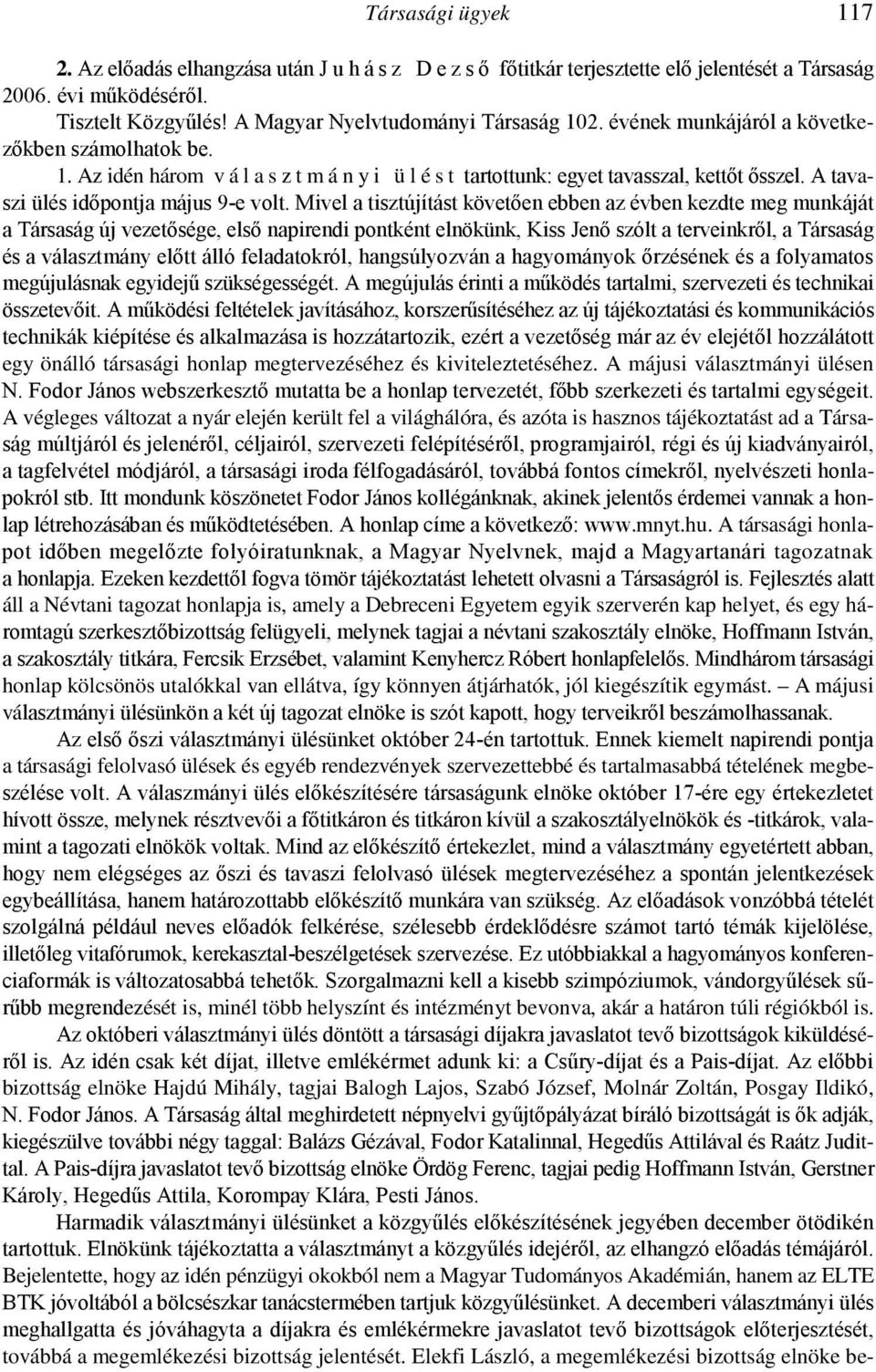 Mivel a tisztújítást követıen ebben az évben kezdte meg munkáját a Társaság új vezetısége, elsı napirendi pontként elnökünk, Kiss Jenı szólt a terveinkrıl, a Társaság és a választmány elıtt álló