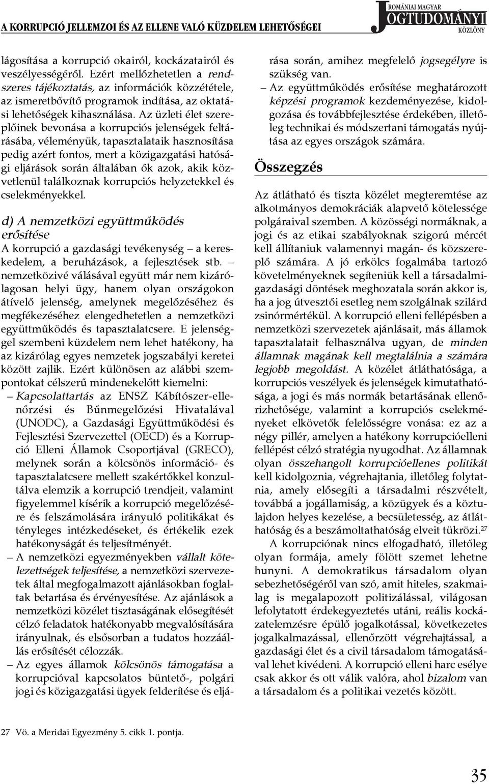 Az üzleti élet szereplőinek bevonása a korrupciós jelenségek feltárásába, véleményük, tapasztalataik hasznosítása pedig azért fontos, mert a közigazgatási hatósági eljárások során általában ők azok,