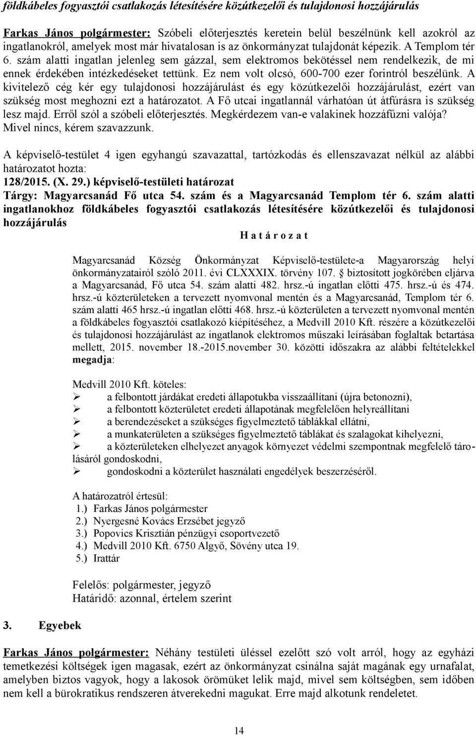 szám alatti ingatlan jelenleg sem gázzal, sem elektromos bekötéssel nem rendelkezik, de mi ennek érdekében intézkedéseket tettünk. Ez nem volt olcsó, 600-700 ezer forintról beszélünk.