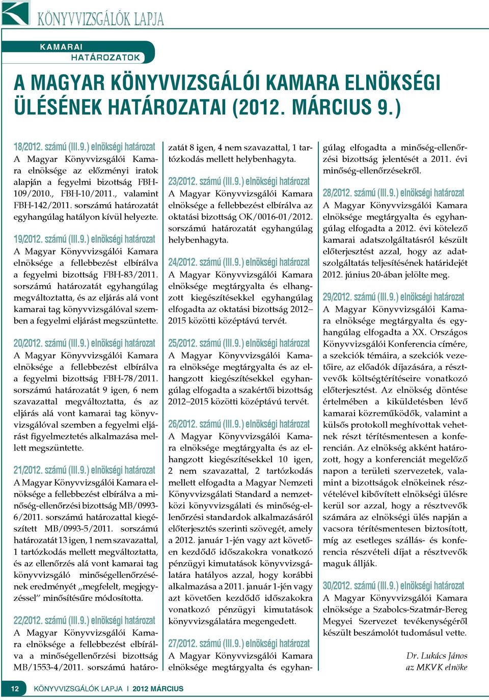 sorszámú határozatát egyhangúlag hatályon kívül helyezte. 19/2012. számú (III.9.) elnökségi határozat elnöksége a fellebbezést elbírálva a fegyelmi bizottság FBH-83/2011.