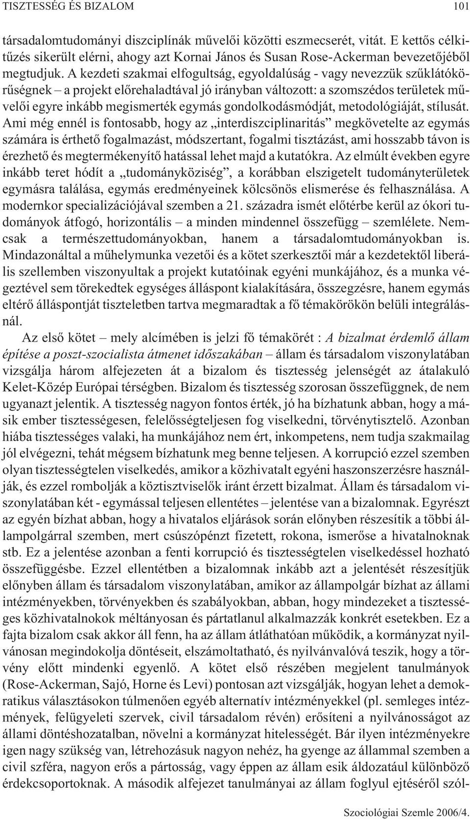 A kezdeti szakmai elfogultság, egyoldalúság - vagy nevezzük szûklátókörûségnek a projekt elõrehaladtával jó irányban változott: a szomszédos területek mûvelõi egyre inkább megismerték egymás