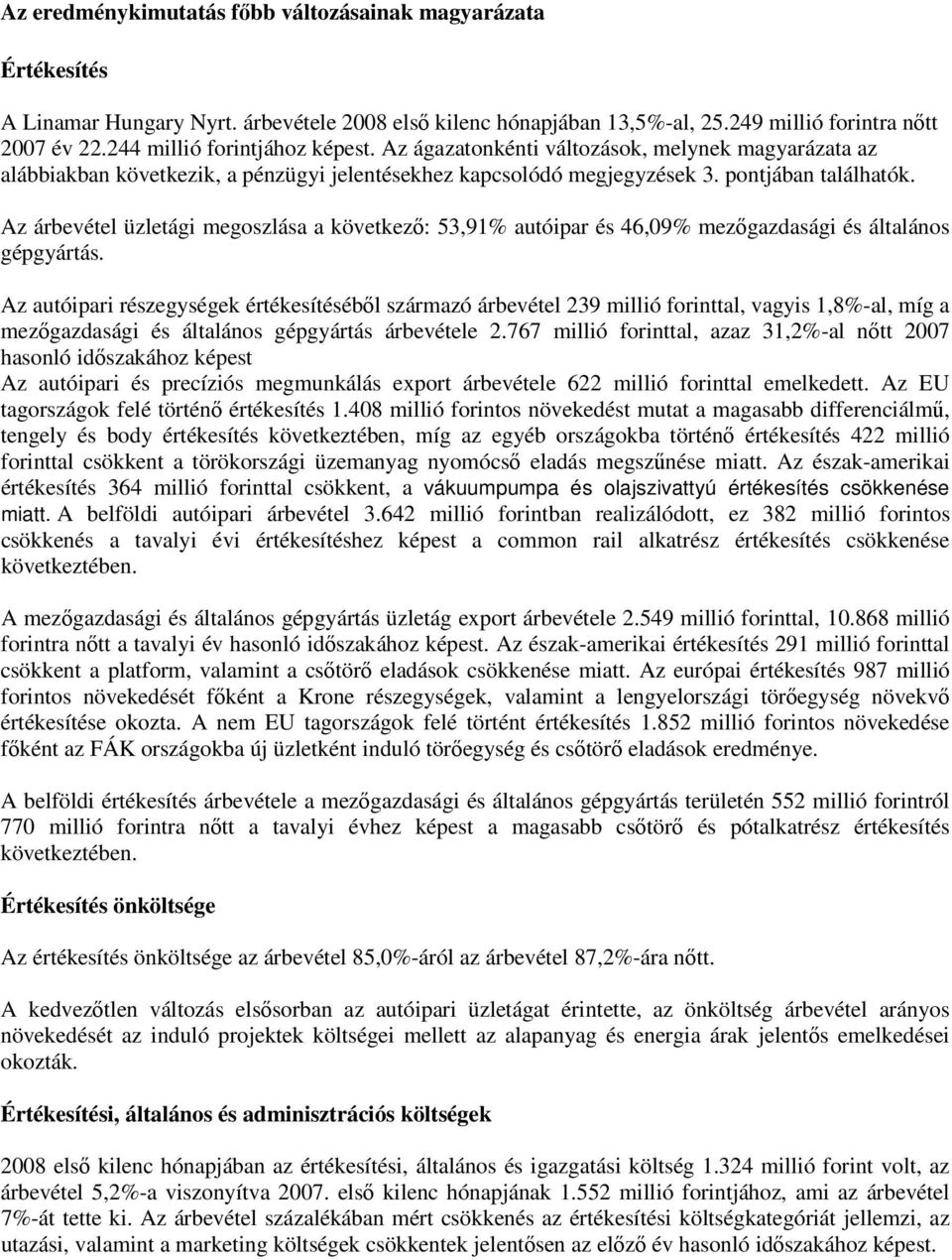 Az árbevétel üzletági megoszlása a következő: 53,91% autóipar és 46,09% mezőgazdasági és általános gépgyártás.