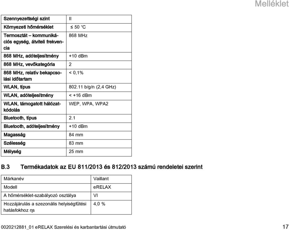 1 Bluetooth, adóteljesítmény Magasság Szélesség Mélység < 0,1% 802.11 b/g/n (2,4 GHz) < +16 dbm WEP, WPA, WPA2 +10 dbm 84 mm 83 mm 25 mm B.