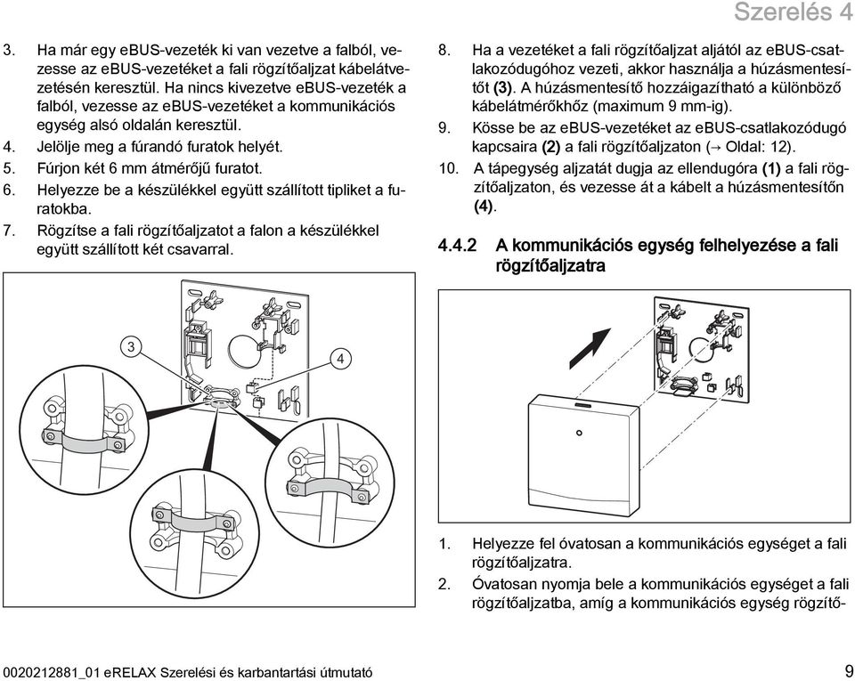 mm átmérőjű furatot. 6. Helyezze be a készülékkel együtt szállított tipliket a furatokba. 7. Rögzítse a fali rögzítőaljzatot a falon a készülékkel együtt szállított két csavarral. 8.