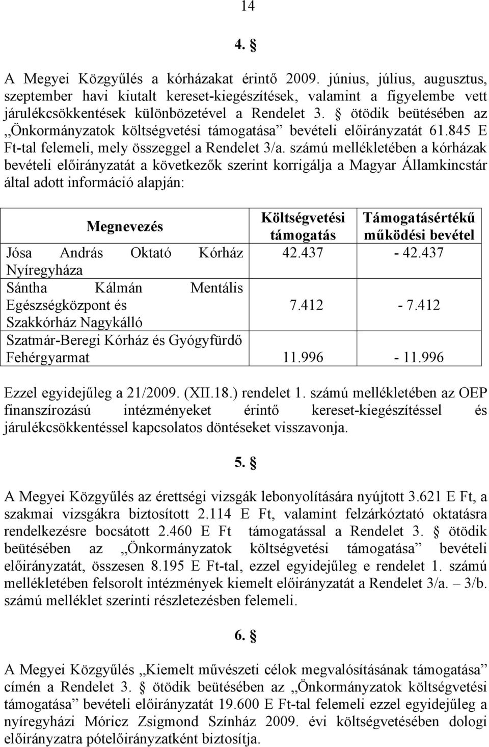 számú mellékletében a kórházak bevételi előirányzatát a következők szerint korrigálja a Magyar Államkincstár által adott információ alapján: Megnevezés Költségvetési Támogatásértékű támogatás