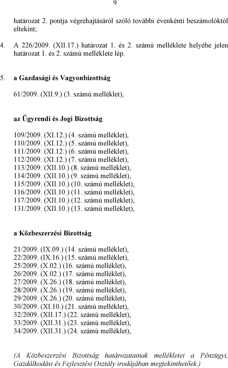 számú melléklet), 112/2009. (XI.12.) (7. számú melléklet), 113/2009. (XII.10.) (8. számú melléklet), 114/2009. (XII.10.) (9. számú melléklet), 115/2009. (XII.10.) (10. számú melléklet), 116/2009.