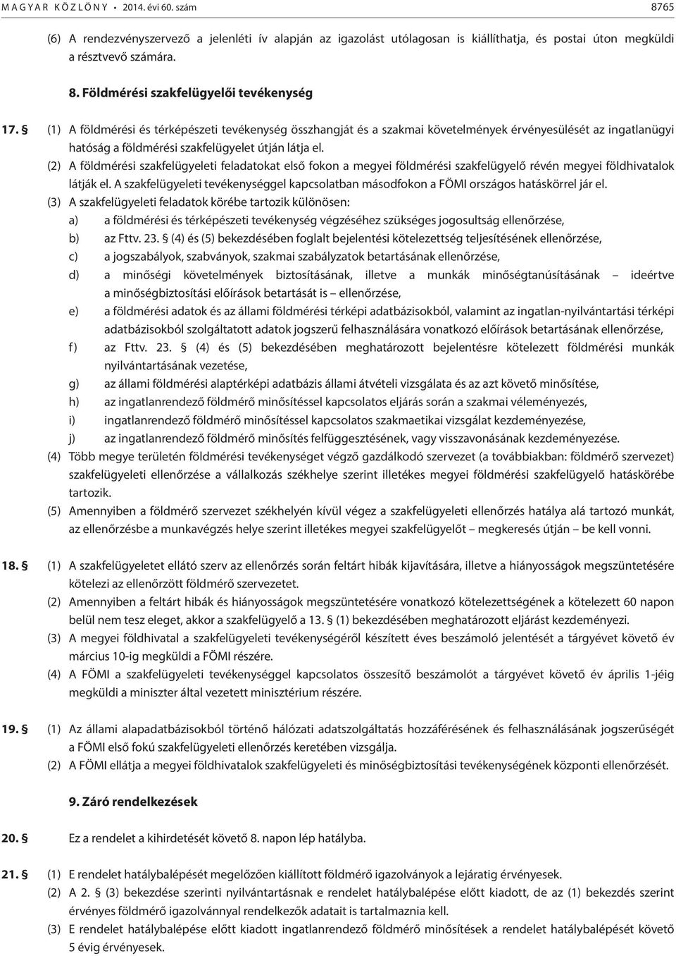 (2) A földmérési szakfelügyeleti feladatokat első fokon a megyei földmérési szakfelügyelő révén megyei földhivatalok látják el.