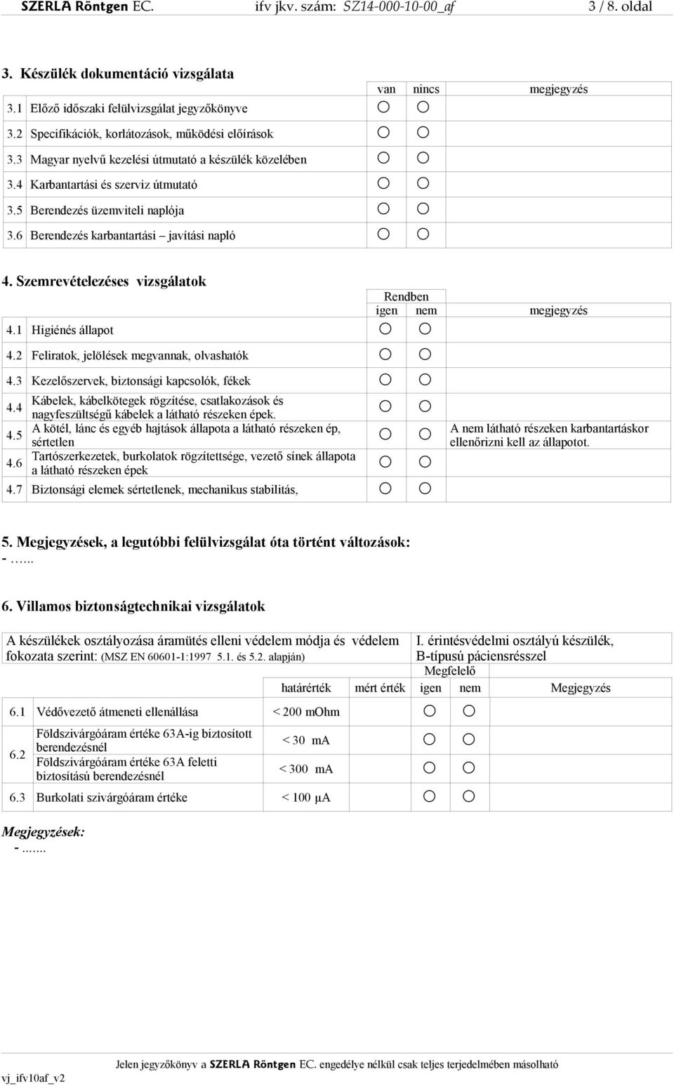 6 Berendezés karbantartási javítási napló 4. Szemrevételezéses vizsgálatok 4.1 Higiénés állapot Rendben igen nem megjegyzés 4.2 Feliratok, jelölések megvannak, olvashatók 4.