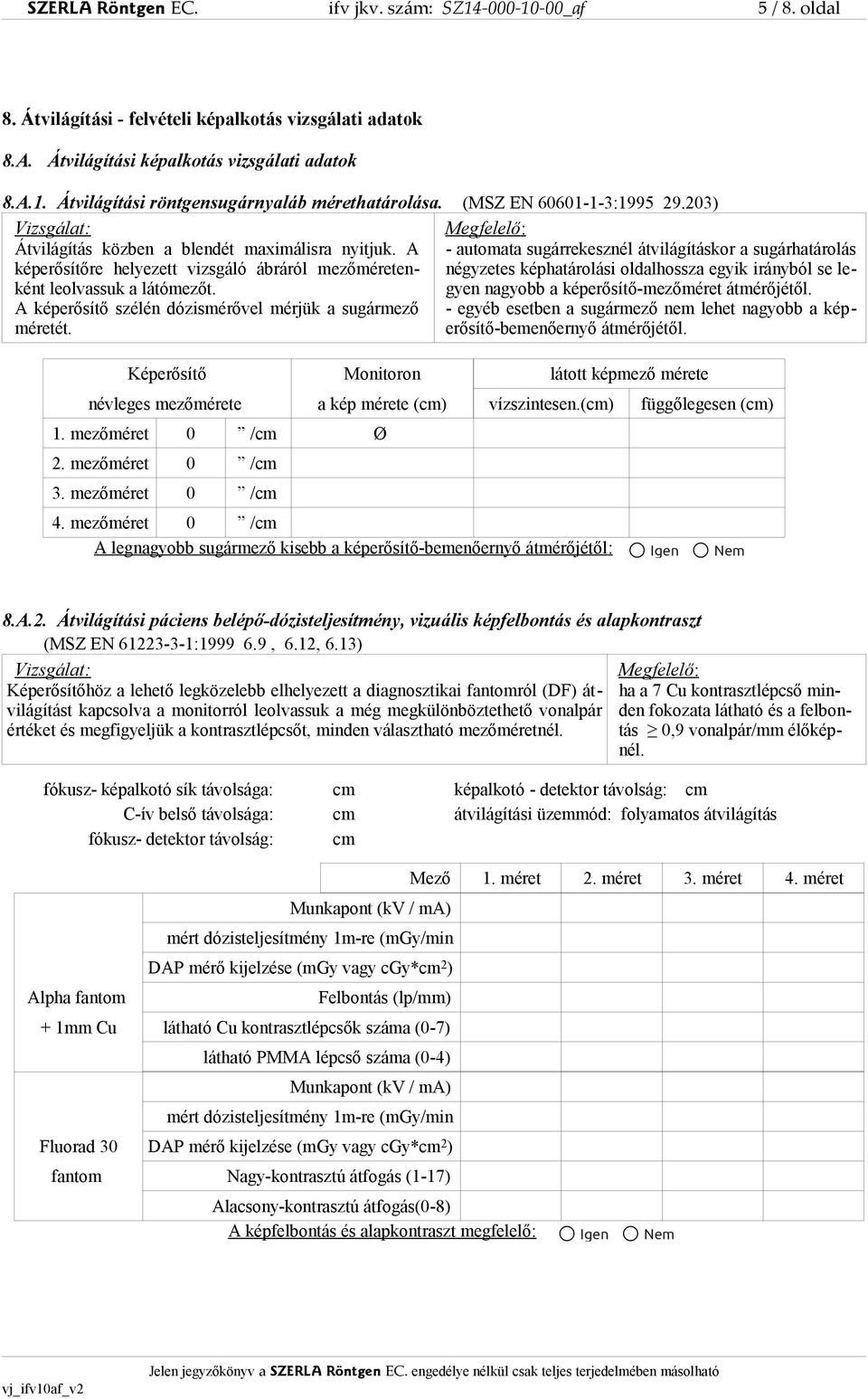 A - automata sugárrekesznél átvilágításkor a sugárhatárolás képerősítőre helyezett vizsgáló ábráról mezőméretenként leolvassuk a látómezőt. gyen nagyobb a képerősítő-mezőméret átmérőjétől.