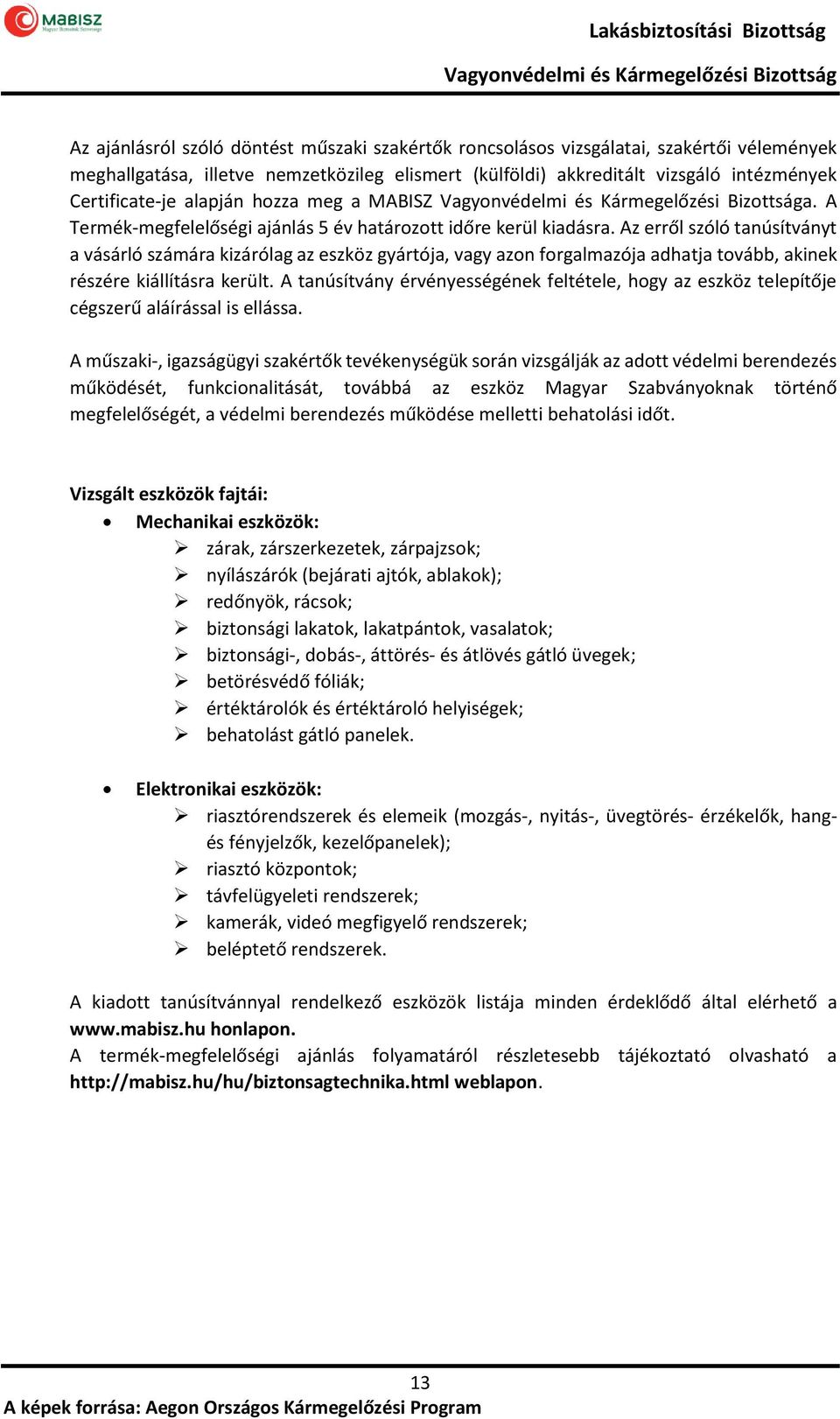 Az erről szóló tanúsítványt a vásárló számára kizárólag az eszköz gyártója, vagy azon forgalmazója adhatja tovább, akinek részére kiállításra került.