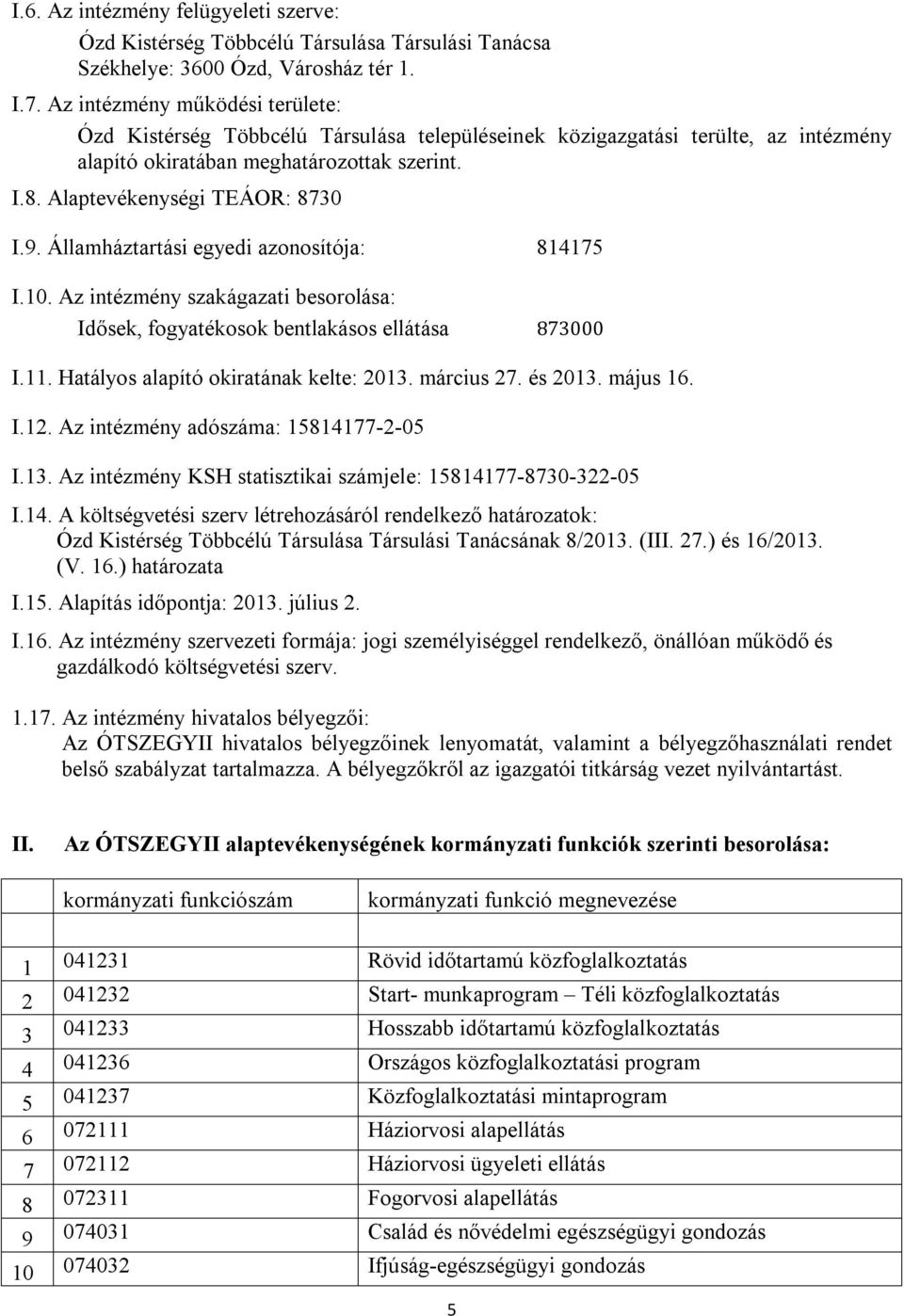 Államháztartási egyedi azonosítója: 814175 I.10. Az intézmény szakágazati besorolása: Idősek, fogyatékosok bentlakásos ellátása 873000 I.11. Hatályos alapító okiratának kelte: 2013. március 27.