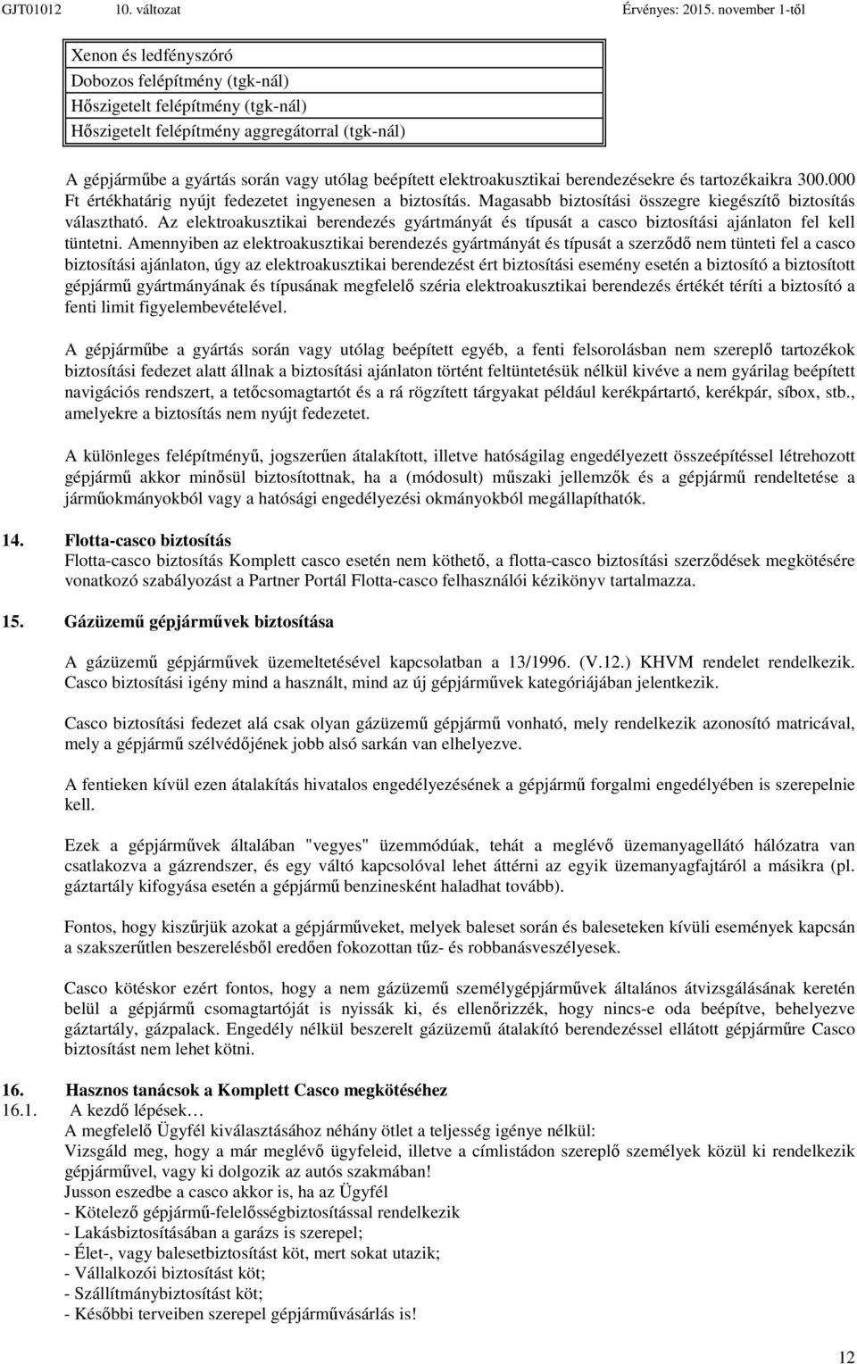 elektroakusztikai berendezésekre és tartozékaikra 300.000 Ft értékhatárig nyújt fedezetet ingyenesen a biztosítás. Magasabb biztosítási összegre kiegészítő biztosítás választható.