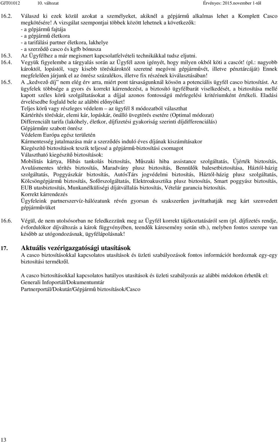 Az Ügyfélhez a már megismert kapcsolatfelvételi technikákkal tudsz eljutni. 16.4. Vegyük figyelembe a tárgyalás során az Ügyfél azon igényét, hogy milyen okból köti a cascót! (pl.