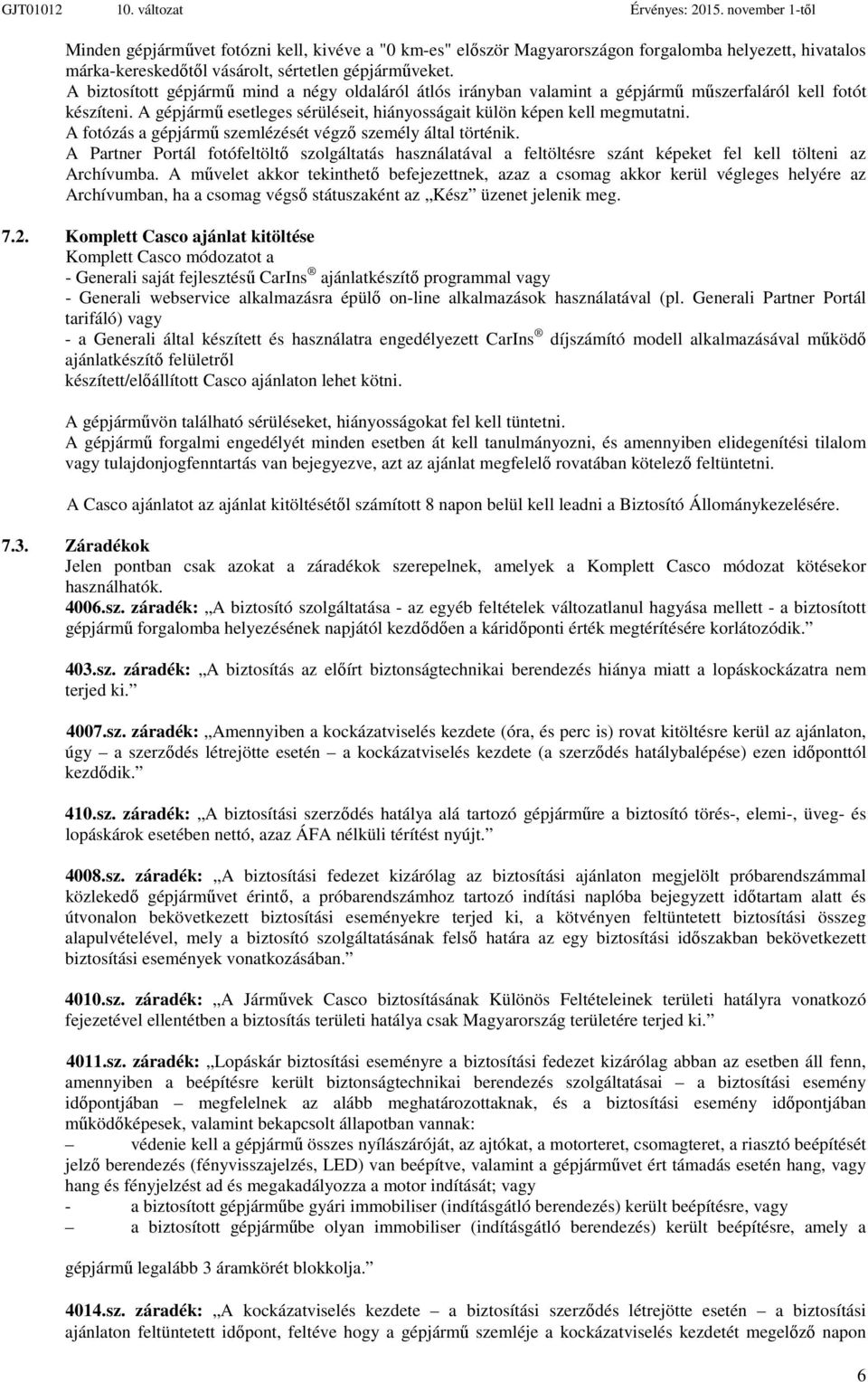 A biztosított gépjármű mind a négy oldaláról átlós irányban valamint a gépjármű műszerfaláról kell fotót készíteni. A gépjármű esetleges sérüléseit, hiányosságait külön képen kell megmutatni.