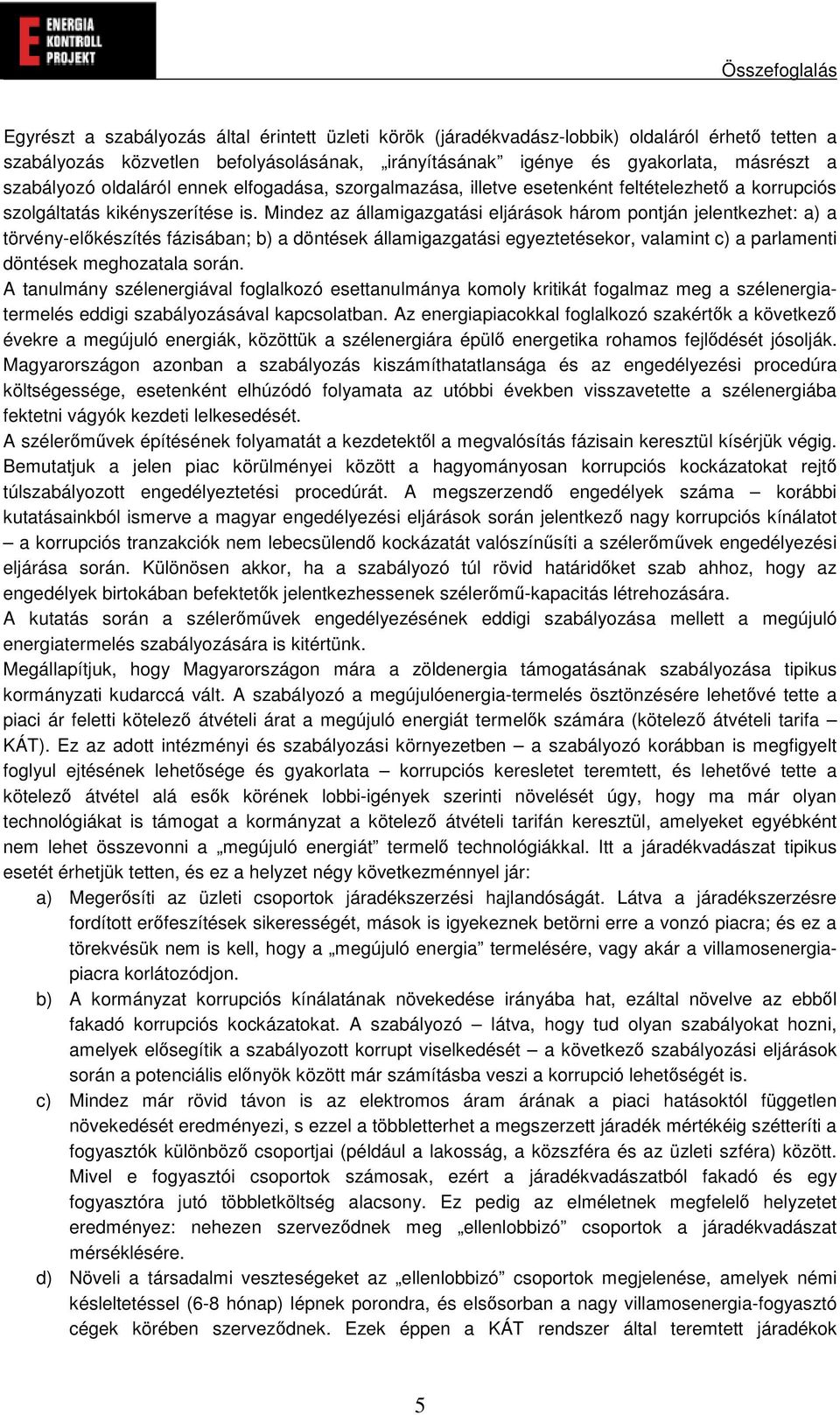 Mindez az államigazgatási eljárások három pontján jelentkezhet: a) a törvény-elkészítés fázisában; b) a döntések államigazgatási egyeztetésekor, valamint c) a parlamenti döntések meghozatala során.