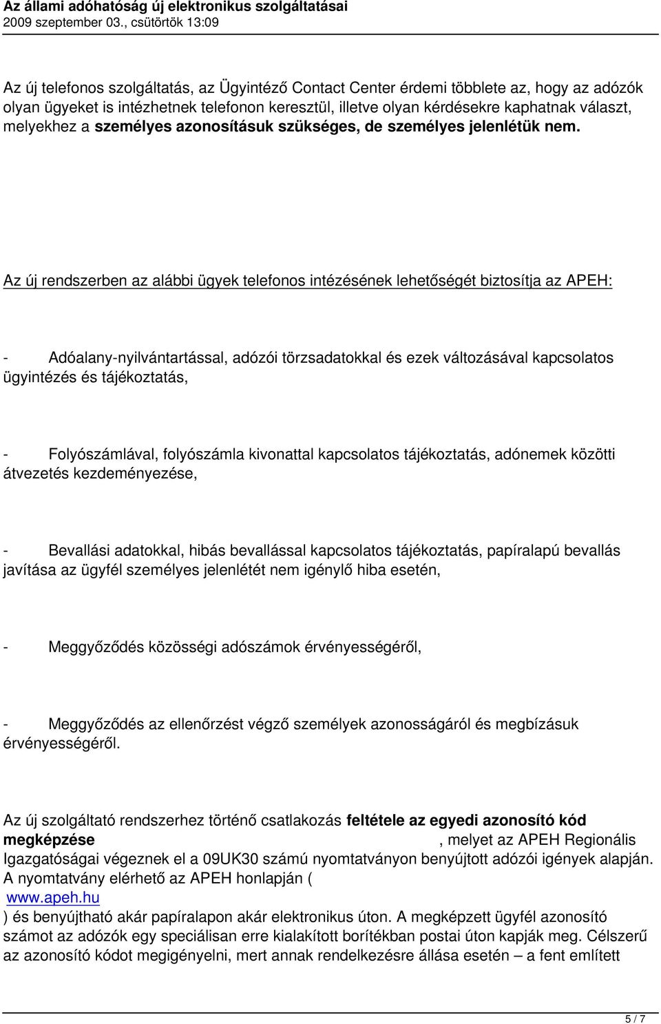 Az új rendszerben az alábbi ügyek telefonos intézésének lehetőségét biztosítja az APEH: - Adóalany-nyilvántartással, adózói törzsadatokkal és ezek változásával kapcsolatos ügyintézés és tájékoztatás,