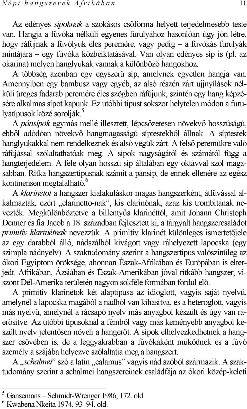 Van olyan edényes síp is (pl. az okarina) melyen hanglyukak vannak a különböző hangokhoz. A többség azonban egy egyszerű síp, amelynek egyetlen hangja van.