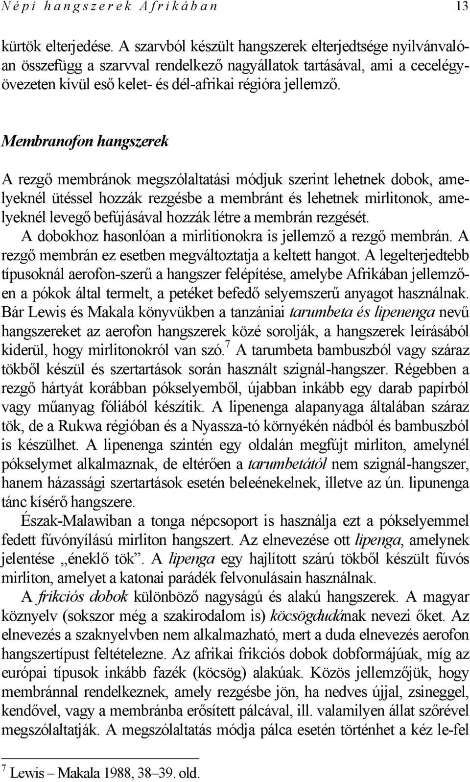 Membranofon hangszerek A rezgő membránok megszólaltatási módjuk szerint lehetnek dobok, amelyeknél ütéssel hozzák rezgésbe a membránt és lehetnek mirlitonok, amelyeknél levegő befújásával hozzák