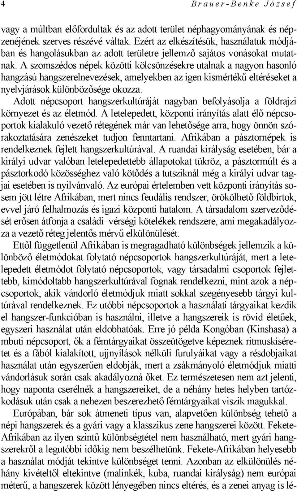 A szomszédos népek közötti kölcsönzésekre utalnak a nagyon hasonló hangzású hangszerelnevezések, amelyekben az igen kismértékű eltéréseket a nyelvjárások különbözősége okozza.