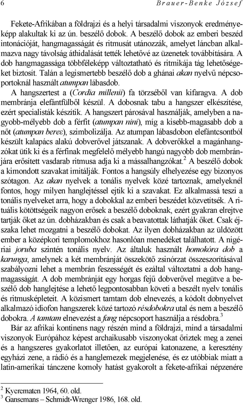 A dob hangmagassága többféleképp változtatható és ritmikája tág lehetőségeket biztosít. Talán a legismertebb beszélő dob a ghánai akan nyelvű népcsoportoknál használt atumpan lábasdob.