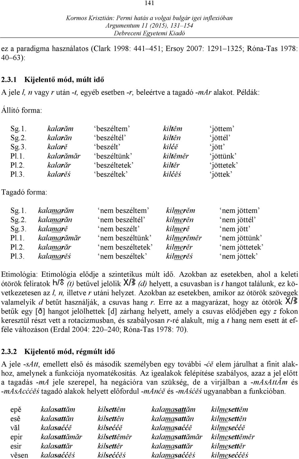 3. kalarěś beszéltek kilćěś jöttek Tagadó forma: Sg.1. kalamarăm nem beszéltem kilmerěm nem jöttem Sg.2. kalamarăn nem beszéltél kilmerěn nem jöttél Sg.3. kalamarě nem beszélt kilmerě nem jött Pl.1. kalamarămăr nem beszéltünk kilmerěměr nem jöttünk Pl.