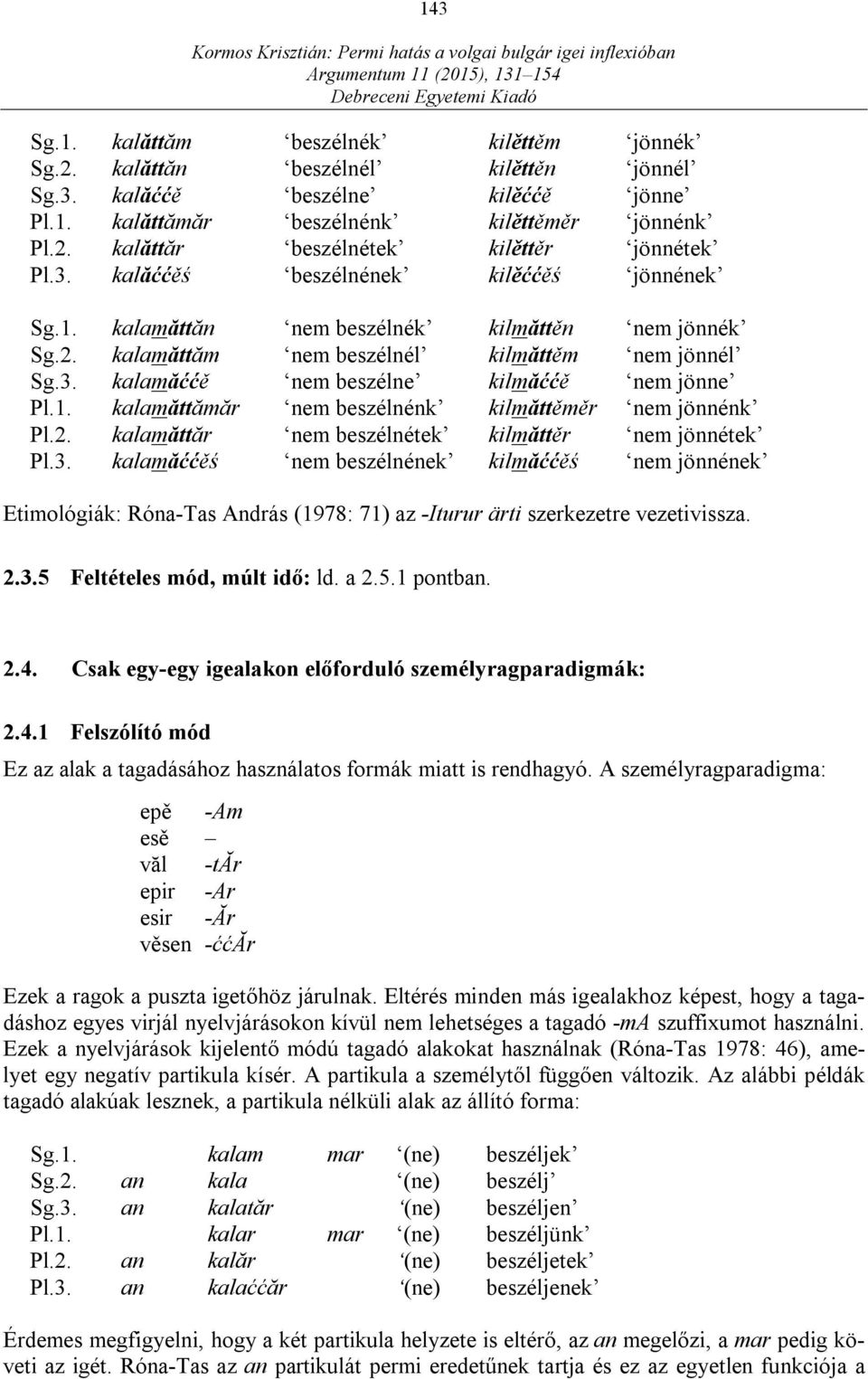 2. kalamăttăr nem beszélnétek kilmăttěr nem jönnétek Pl.3. kalamăććěś nem beszélnének kilmăććěś nem jönnének Etimológiák: Róna-Tas András (1978: 71) az -Iturur ärti szerkezetre vezetivissza. 2.3.5 Feltételes mód, múlt idő: ld.