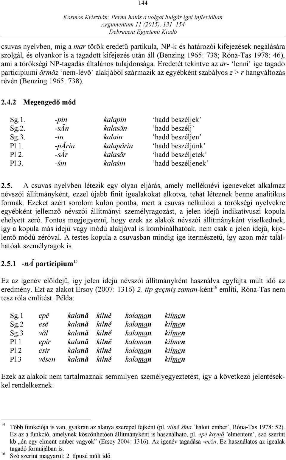 Eredetét tekintve az är- lenni ige tagadó participiumi ärmäz nem-lévő alakjából származik az egyébként szabályos z > r hangváltozás révén (Benzing 1965: 738). 2.4.2 Megengedő mód Sg.1. -pin kalapin hadd beszéljek Sg.